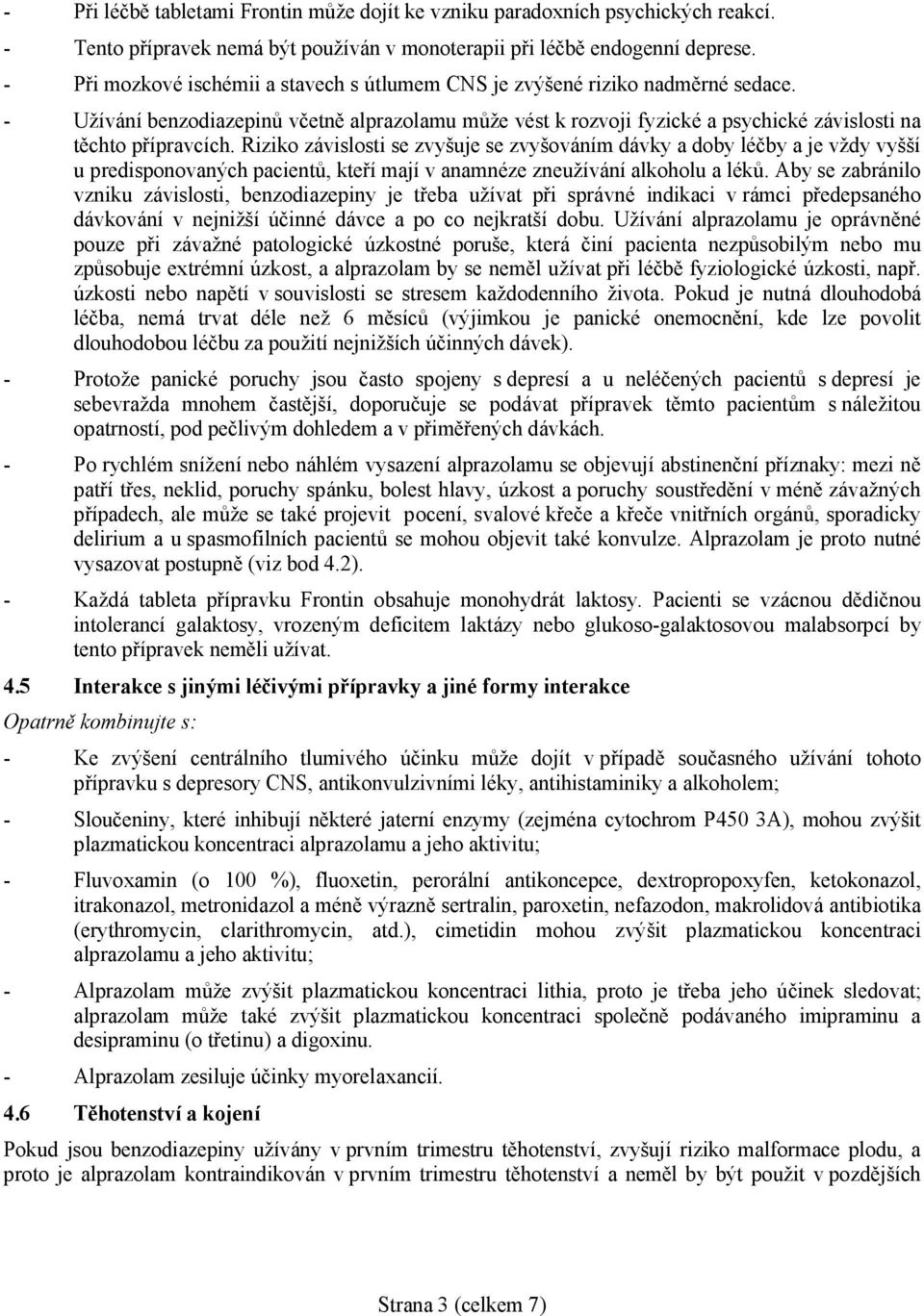 Riziko závislosti se zvyšuje se zvyšováním dávky a doby léčby a je vždy vyšší u predisponovaných pacientů, kteří mají v anamnéze zneužívání alkoholu a léků.