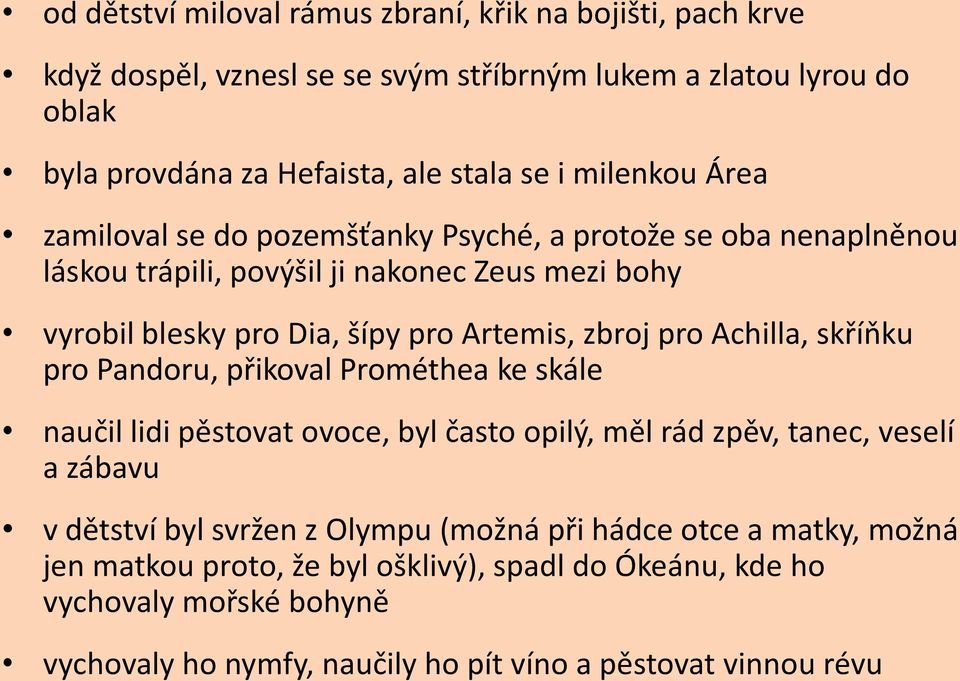 pro Achilla, skříňku pro Pandoru, přikoval Prométhea ke skále naučil lidi pěstovat ovoce, byl často opilý, měl rád zpěv, tanec, veselí a zábavu v dětství byl svržen z Olympu