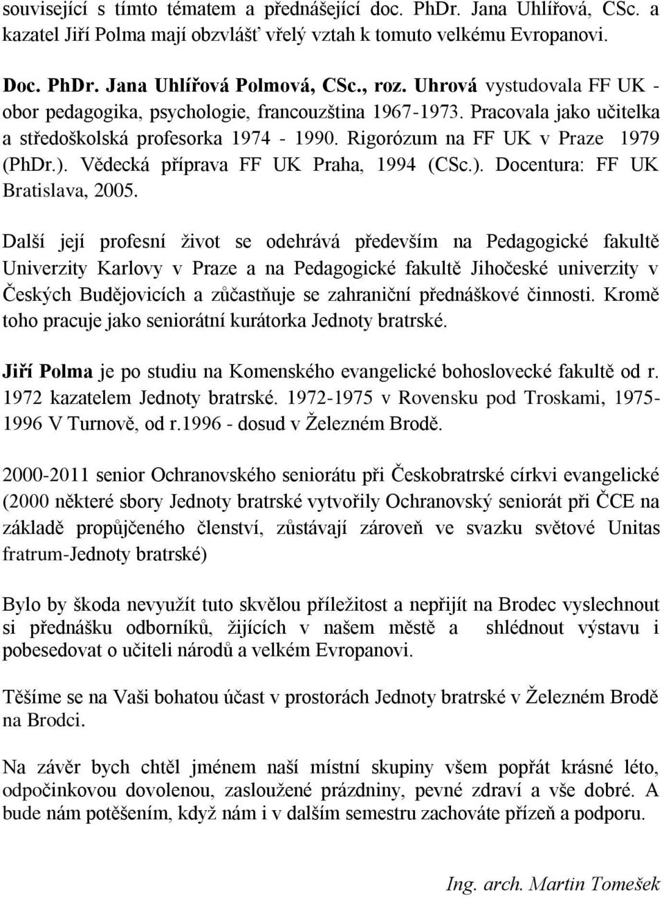 Vědecká příprava FF UK Praha, 1994 (CSc.). Docentura: FF UK Bratislava, 2005.