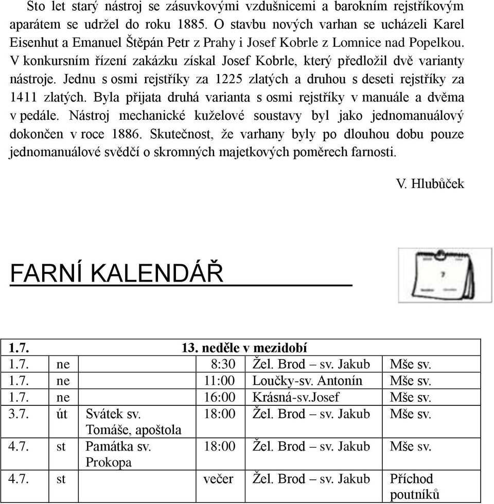 V konkursním řízení zakázku získal Josef Kobrle, který předložil dvě varianty nástroje. Jednu s osmi rejstříky za 1225 zlatých a druhou s deseti rejstříky za 1411 zlatých.