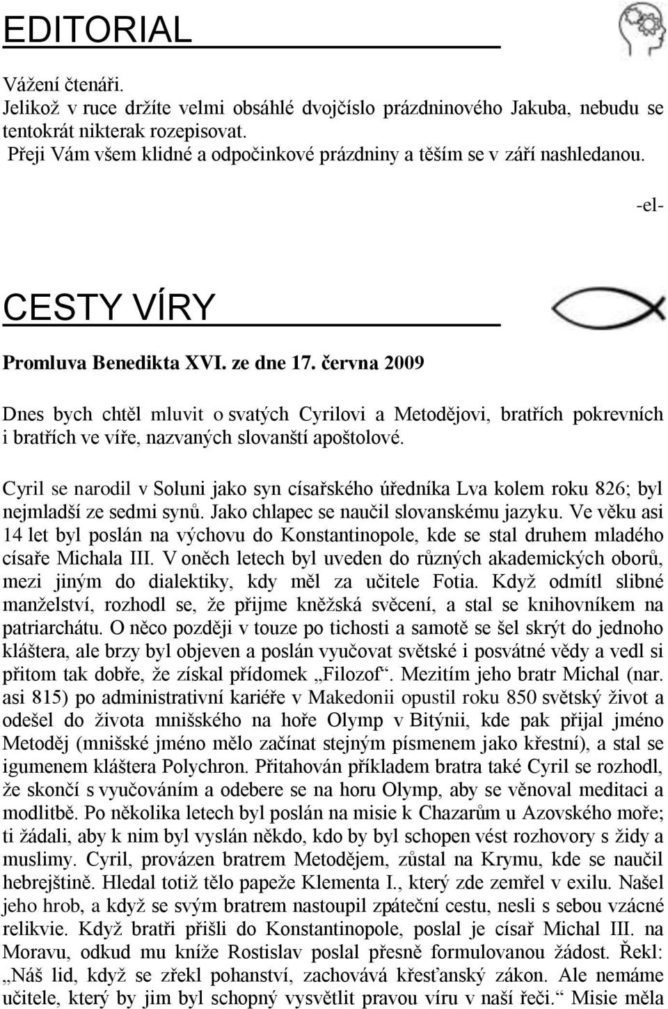 června 2009 Dnes bych chtěl mluvit o svatých Cyrilovi a Metodějovi, bratřích pokrevních i bratřích ve víře, nazvaných slovanští apoštolové.