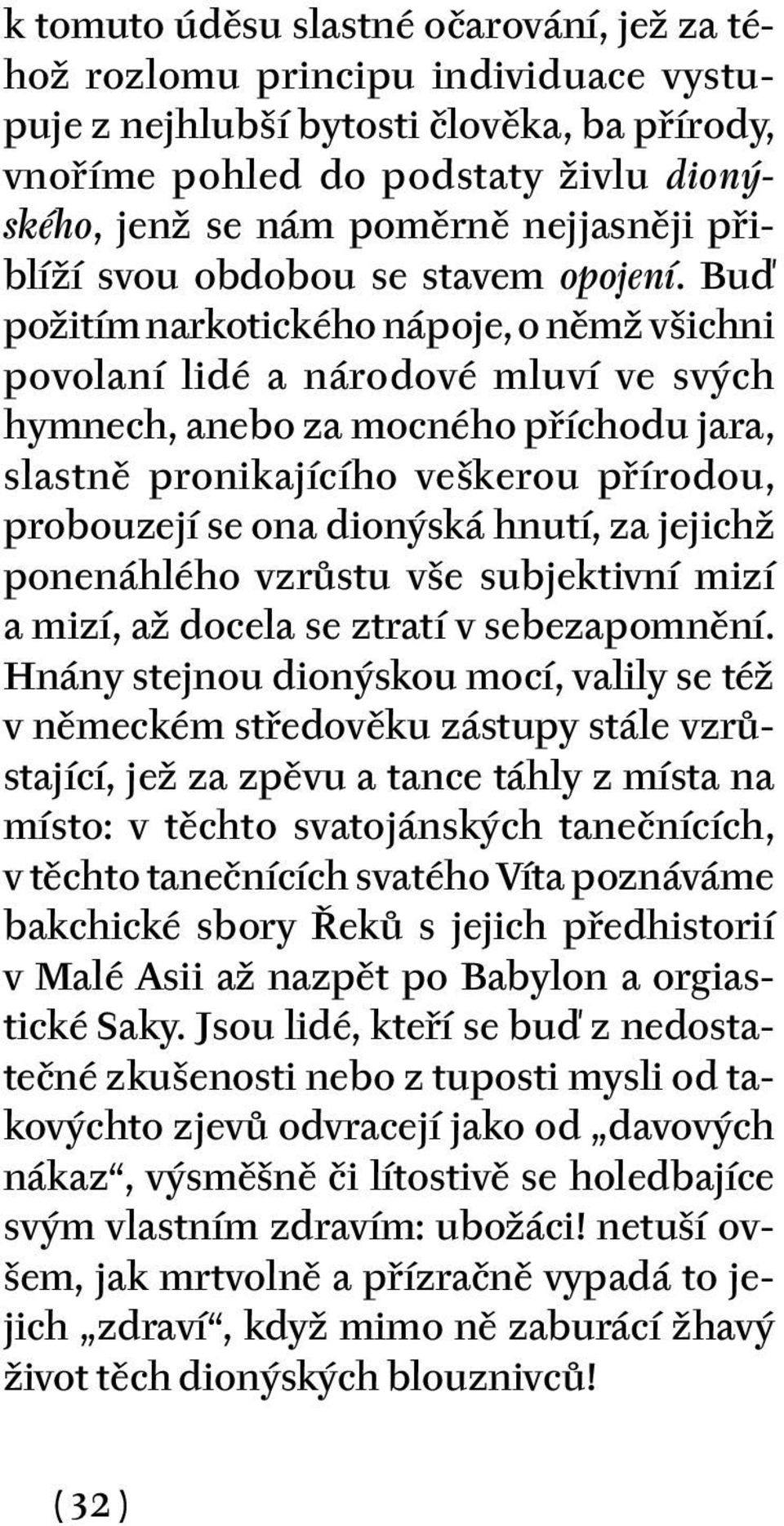 Buď požitím narkotického nápoje, o němž všichni povolaní lidé a národové mluví ve svých hymnech, anebo za mocného příchodu jara, slastně pronikajícího veškerou přírodou, probouzejí se ona dionýská