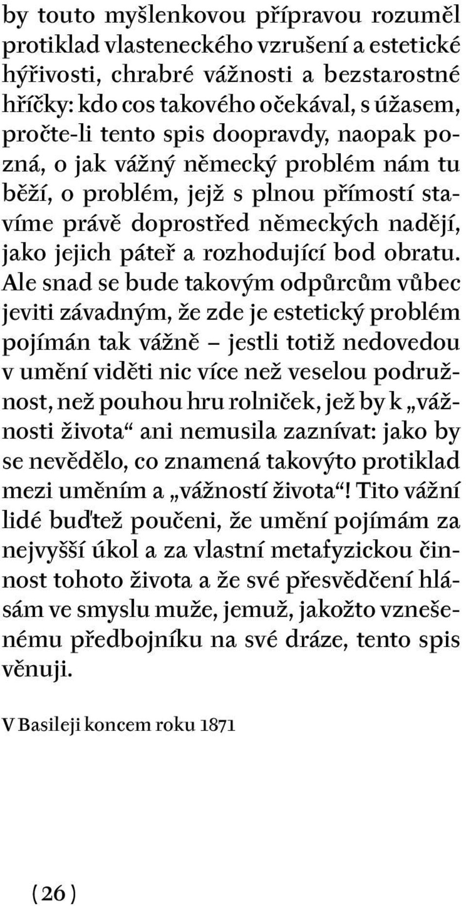 Ale snad se bude takovým odpůrcům vůbec jeviti závadným, že zde je estetický problém pojímán tak vážně jestli totiž nedovedou v umění viděti nic více než veselou podružnost, než pouhou hru rolniček,