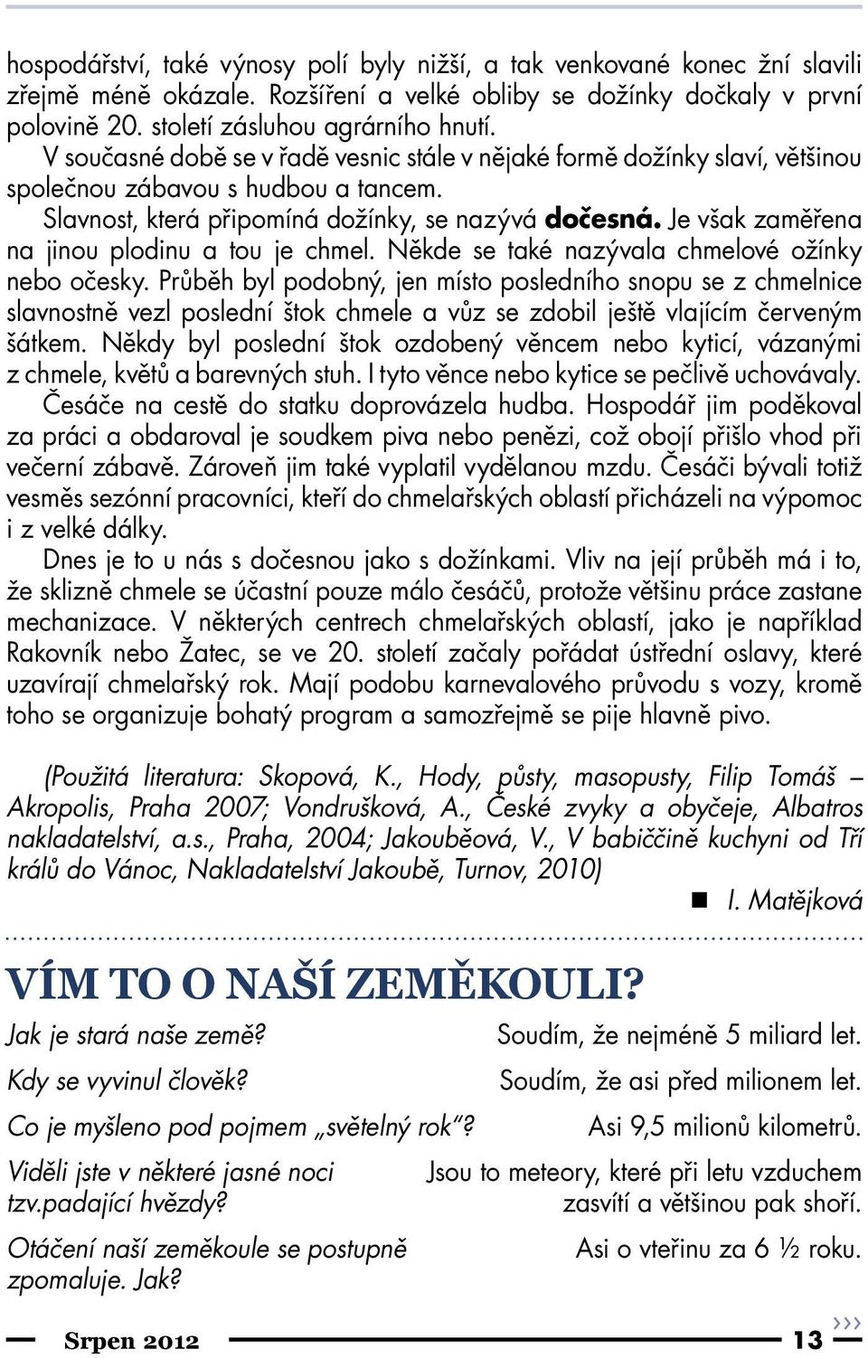 Je však zaměřena na jinou plodinu a tou je chmel. Někde se také nazývala chmelové ožínky nebo očesky.