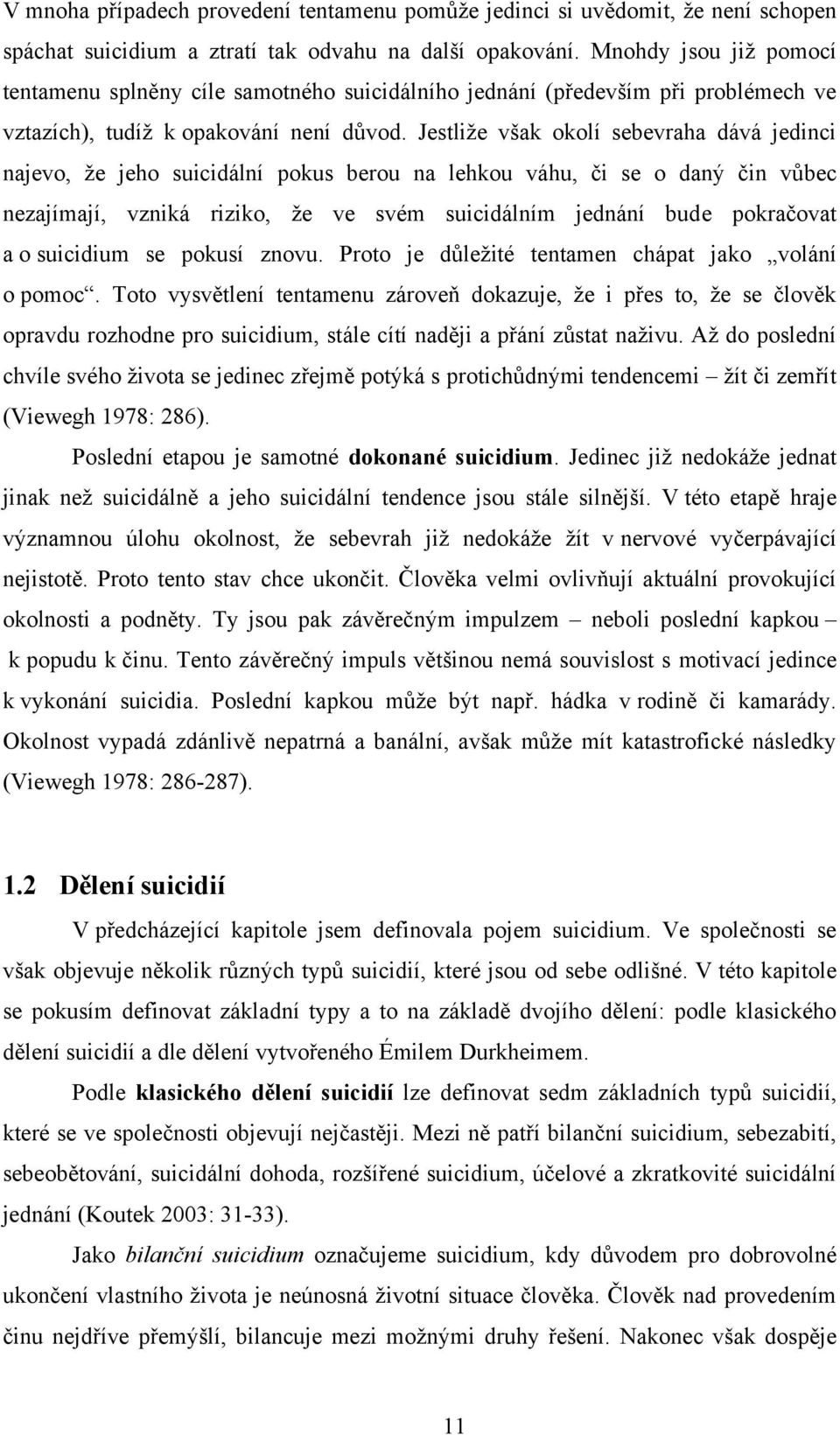 Jestliţe však okolí sebevraha dává jedinci najevo, ţe jeho suicidální pokus berou na lehkou váhu, či se o daný čin vůbec nezajímají, vzniká riziko, ţe ve svém suicidálním jednání bude pokračovat a o