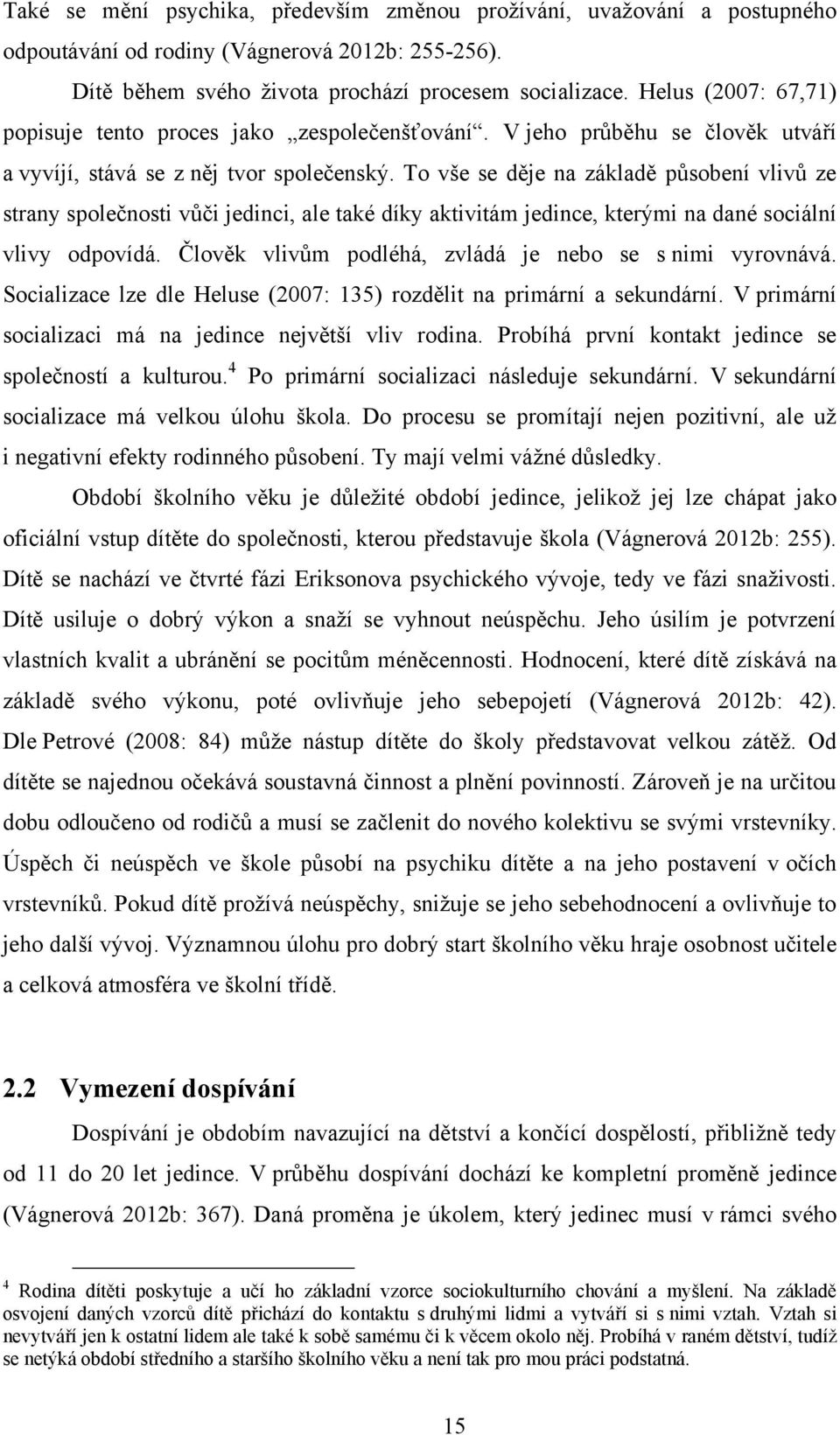 To vše se děje na základě působení vlivů ze strany společnosti vůči jedinci, ale také díky aktivitám jedince, kterými na dané sociální vlivy odpovídá.