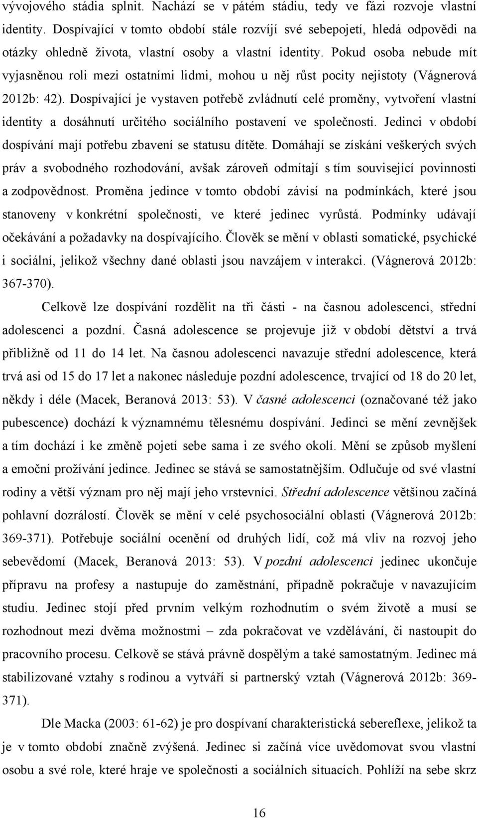 Pokud osoba nebude mít vyjasněnou roli mezi ostatními lidmi, mohou u něj růst pocity nejistoty (Vágnerová 2012b: 42).