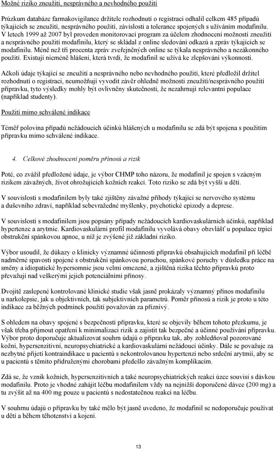 V letech 1999 až 2007 byl proveden monitorovací program za účelem zhodnocení možností zneužití a nesprávného použití modafinilu, který se skládal z online sledování odkazů a zpráv týkajících se