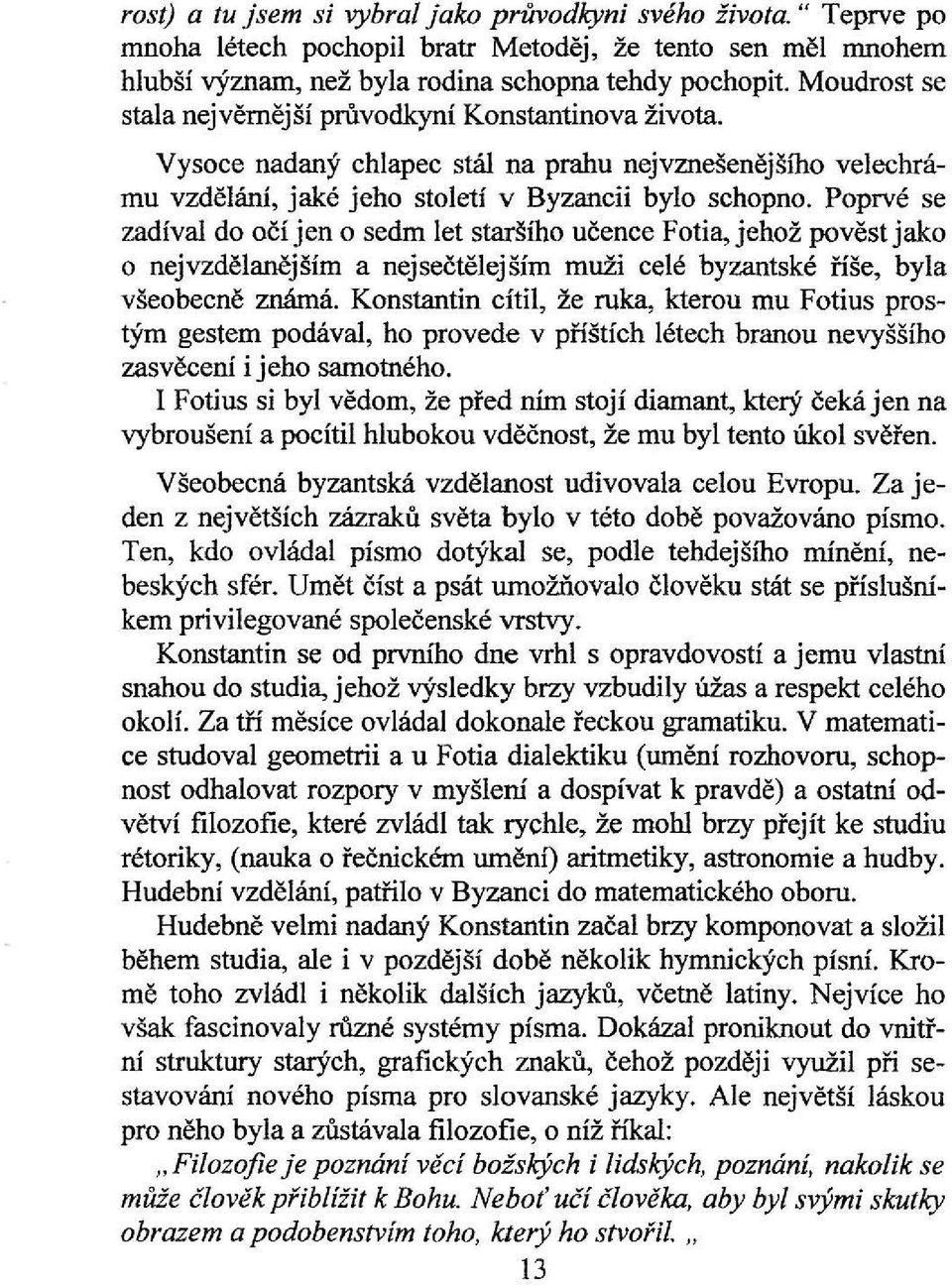 Poprvé se zadíval do očí jen o sedm let staršího učence Fotia, jehož pověst jako o nejvzdělanějším a nejsečtělejším muži celé byzantské říše, byla všeobecně známá.