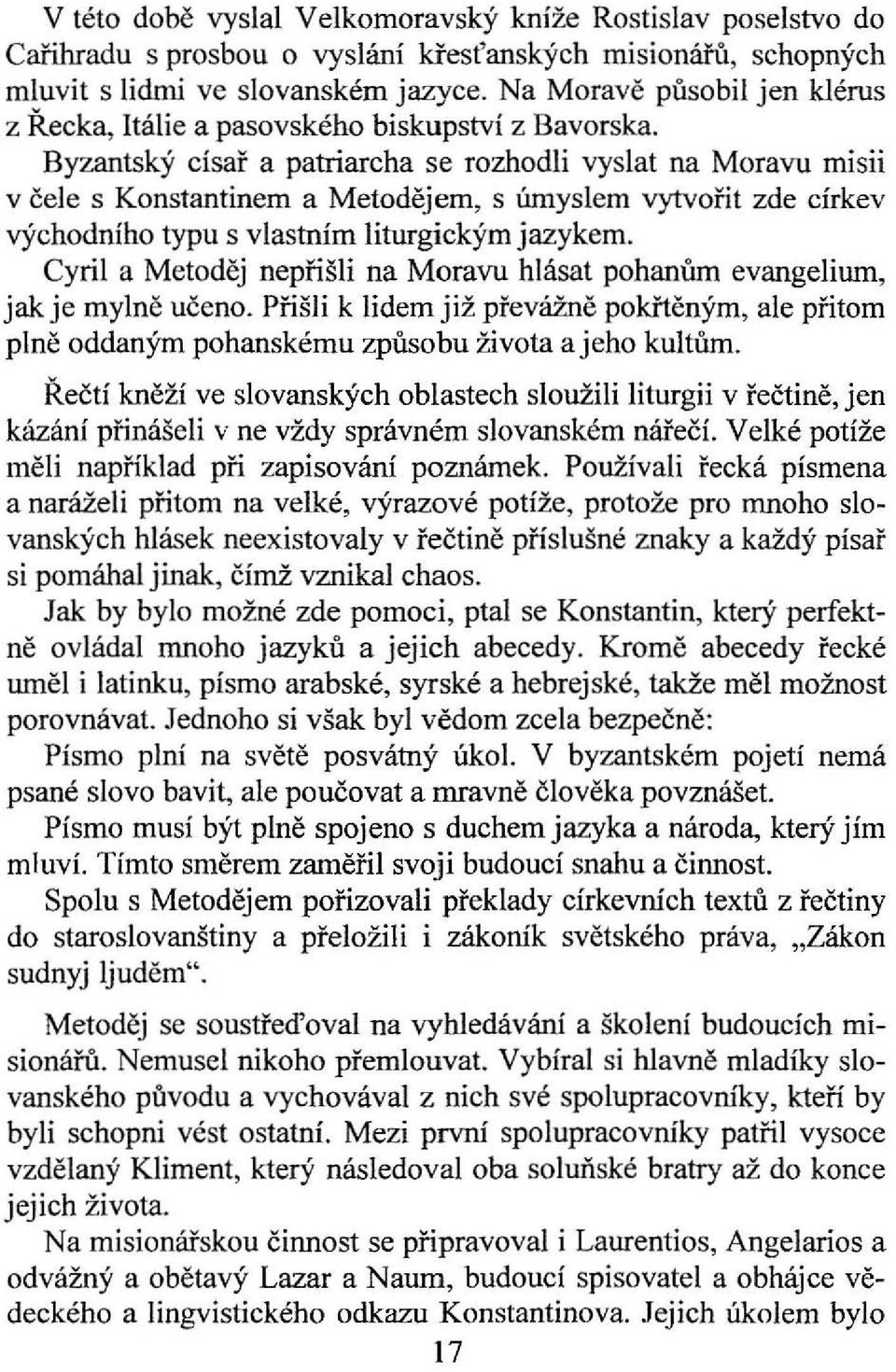 Byzantský císař a patriarcha se rozhodli vyslat na Moravu misii v čele s Konstantinem a Metodějem, s úmyslem vytvořit zde církev východního typu s vlastním liturgickým jazykem.