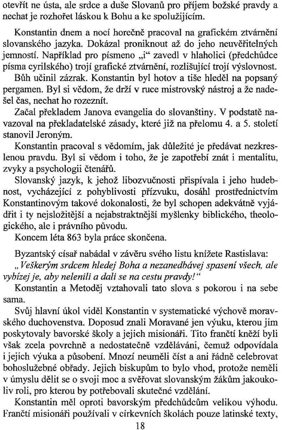 Například pro písmeno "i" zavedl v hlaholici (předchůdce písma cyrílského) trojí grafické ztvárnění, rozlišující trojí výslovnost. Bůh učinil zázrak.