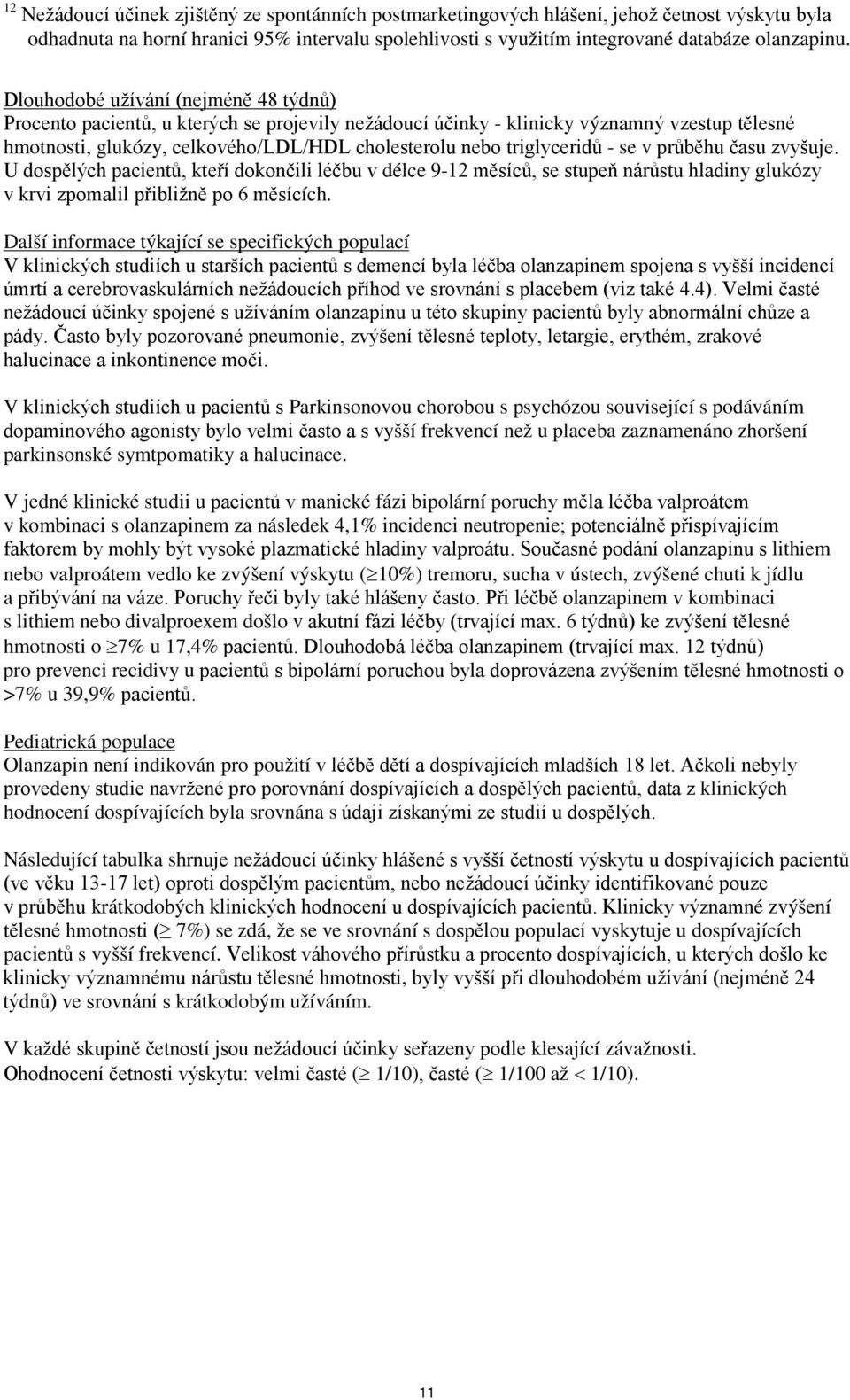 triglyceridů - se v průběhu času zvyšuje. U dospělých pacientů, kteří dokončili léčbu v délce 9-12 měsíců, se stupeň nárůstu hladiny glukózy v krvi zpomalil přibližně po 6 měsících.