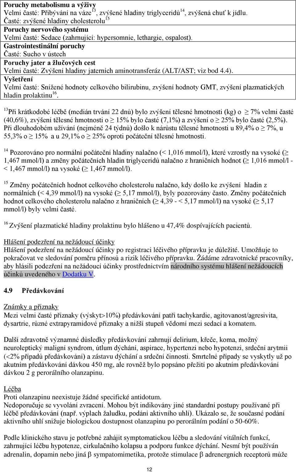 Gastrointestinální poruchy Časté: Sucho v ústech Poruchy jater a žlučových cest Velmi časté: Zvýšení hladiny jaterních aminotransferáz (ALT/AST; viz bod 4.4).