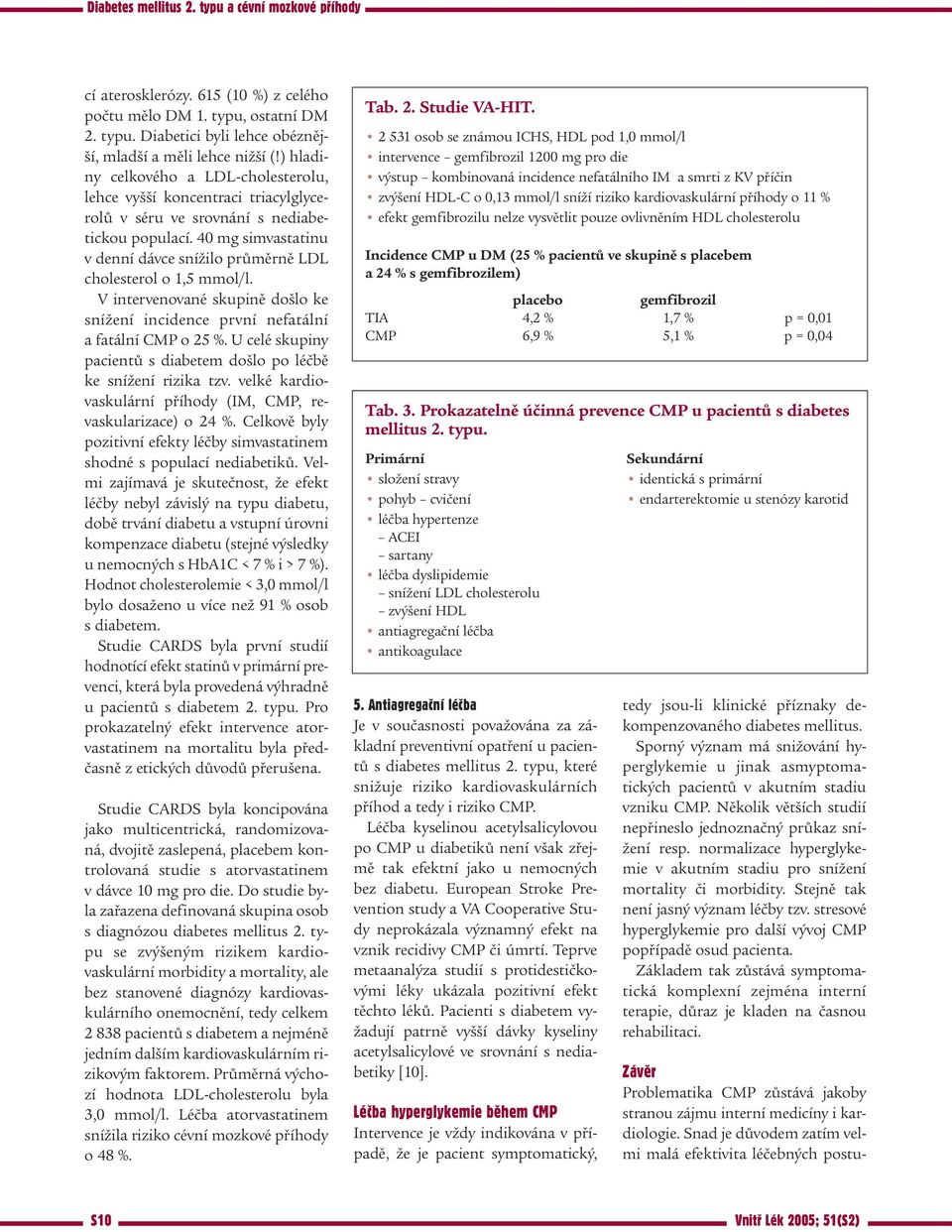 40 mg simvastatinu v denní dávce snížilo průměrně LDL cholesterol o 1,5 mmol/l. V intervenované skupině došlo ke snížení incidence první nefatální a fatální CMP o 25 %.