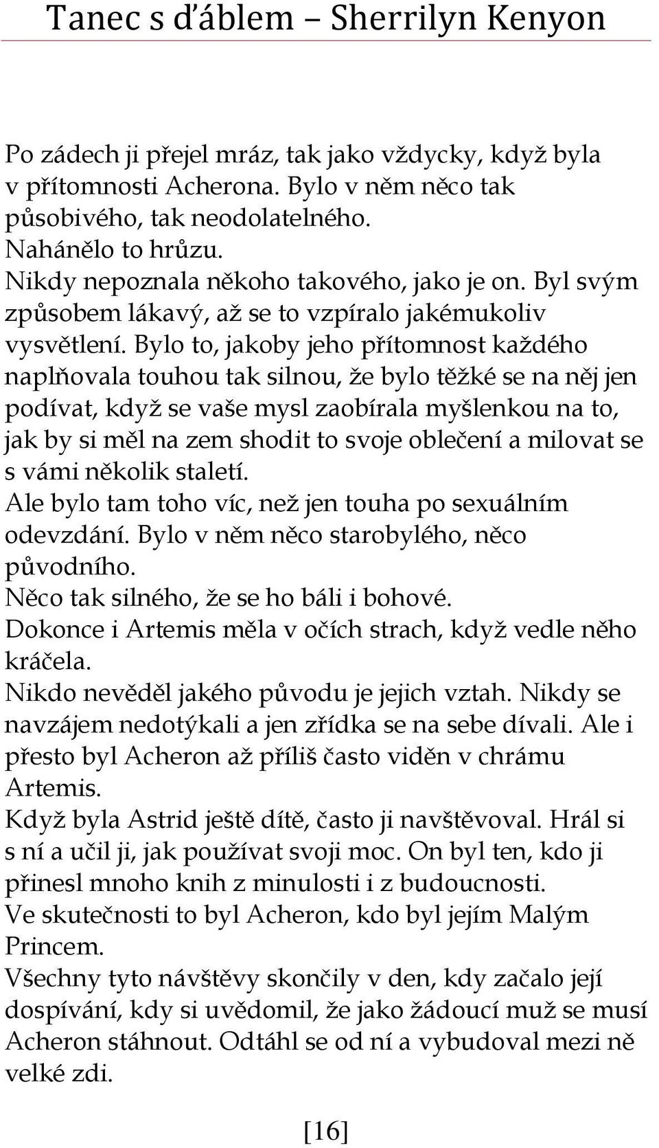 Bylo to, jakoby jeho přítomnost každého naplňovala touhou tak silnou, že bylo těžké se na něj jen podívat, když se vaše mysl zaobírala myšlenkou na to, jak by si měl na zem shodit to svoje oblečení a