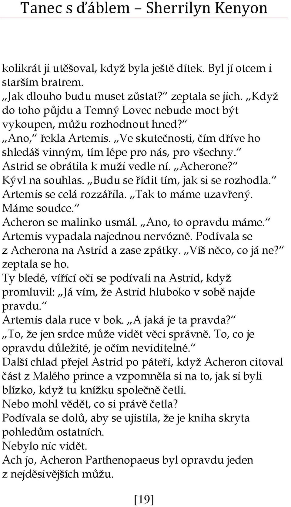 Astrid se obrátila k muži vedle ní. Acherone? Kývl na souhlas. Budu se řídit tím, jak si se rozhodla. Artemis se celá rozzářila. Tak to máme uzavřený. Máme soudce. Acheron se malinko usmál.