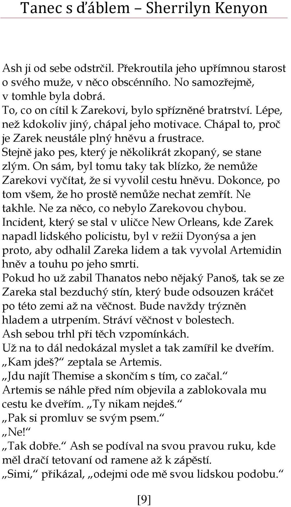 On sám, byl tomu taky tak blízko, že nemůže Zarekovi vyčítat, že si vyvolil cestu hněvu. Dokonce, po tom všem, že ho prostě nemůže nechat zemřít. Ne takhle. Ne za něco, co nebylo Zarekovou chybou.