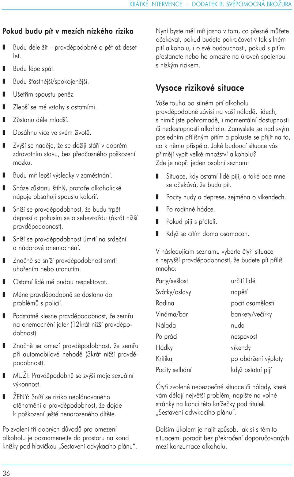 Snáze zůstanu štíhlý, protože alkoholické nápoje obsahují spoustu kalorií. Sníží se pravděpodobnost, že budu trpět depresí a pokusím se o sebevraždu (6krát nižší pravděpodobnost).