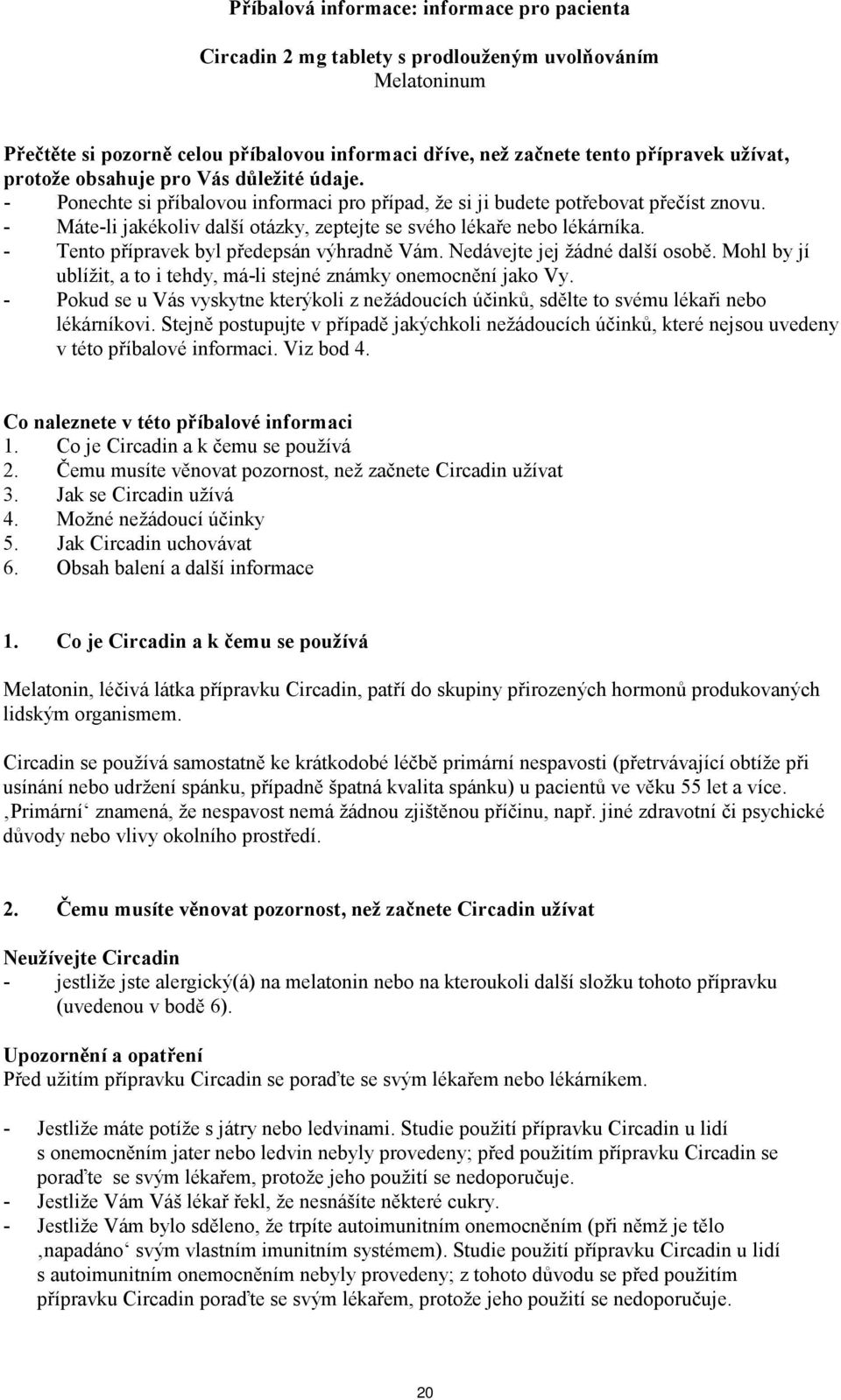 - Máte-li jakékoliv další otázky, zeptejte se svého lékaře nebo lékárníka. - Tento přípravek byl předepsán výhradně Vám. Nedávejte jej žádné další osobě.