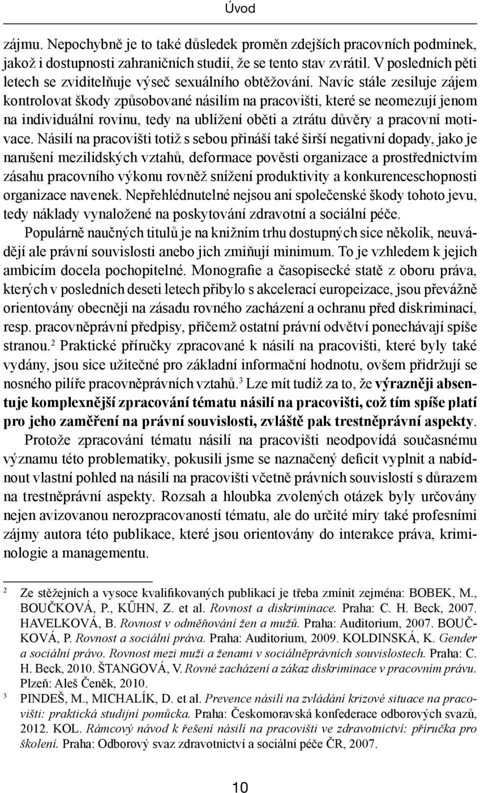 Navíc stále zesiluje zájem kontrolovat škody způsobované násilím na pracovišti, které se neomezují jenom na individuální rovinu, tedy na ublížení oběti a ztrátu důvěry a pracovní motivace.