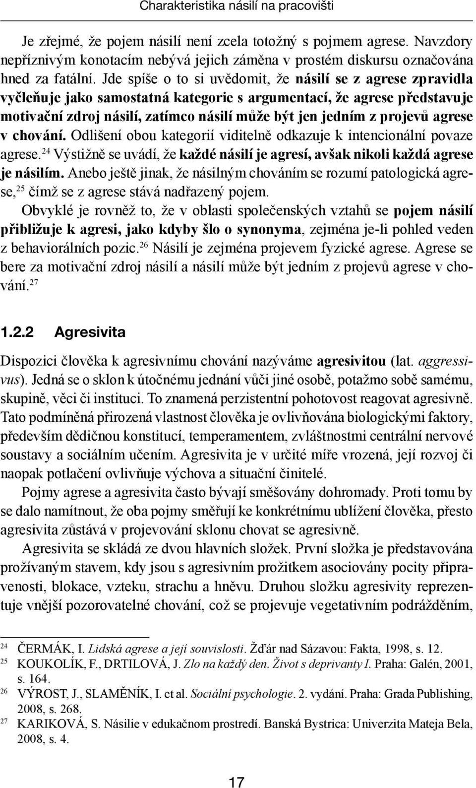 projevů agrese v chování. Odlišení obou kategorií viditelně odkazuje k intencionální povaze agrese. 24 Výstižně se uvádí, že každé násilí je agresí, avšak nikoli každá agrese je násilím.