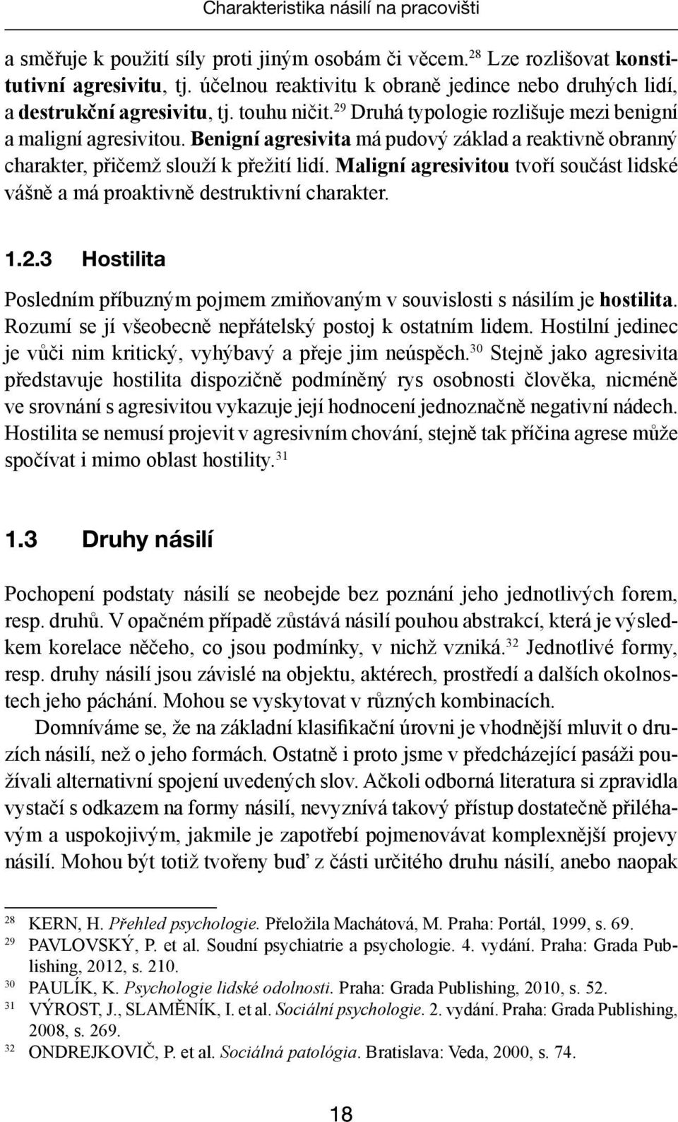 Benigní agresivita má pudový základ a reaktivně obranný charakter, přičemž slouží k přežití lidí. Maligní agresivitou tvoří součást lidské vášně a má proaktivně destruktivní charakter. 1.2.