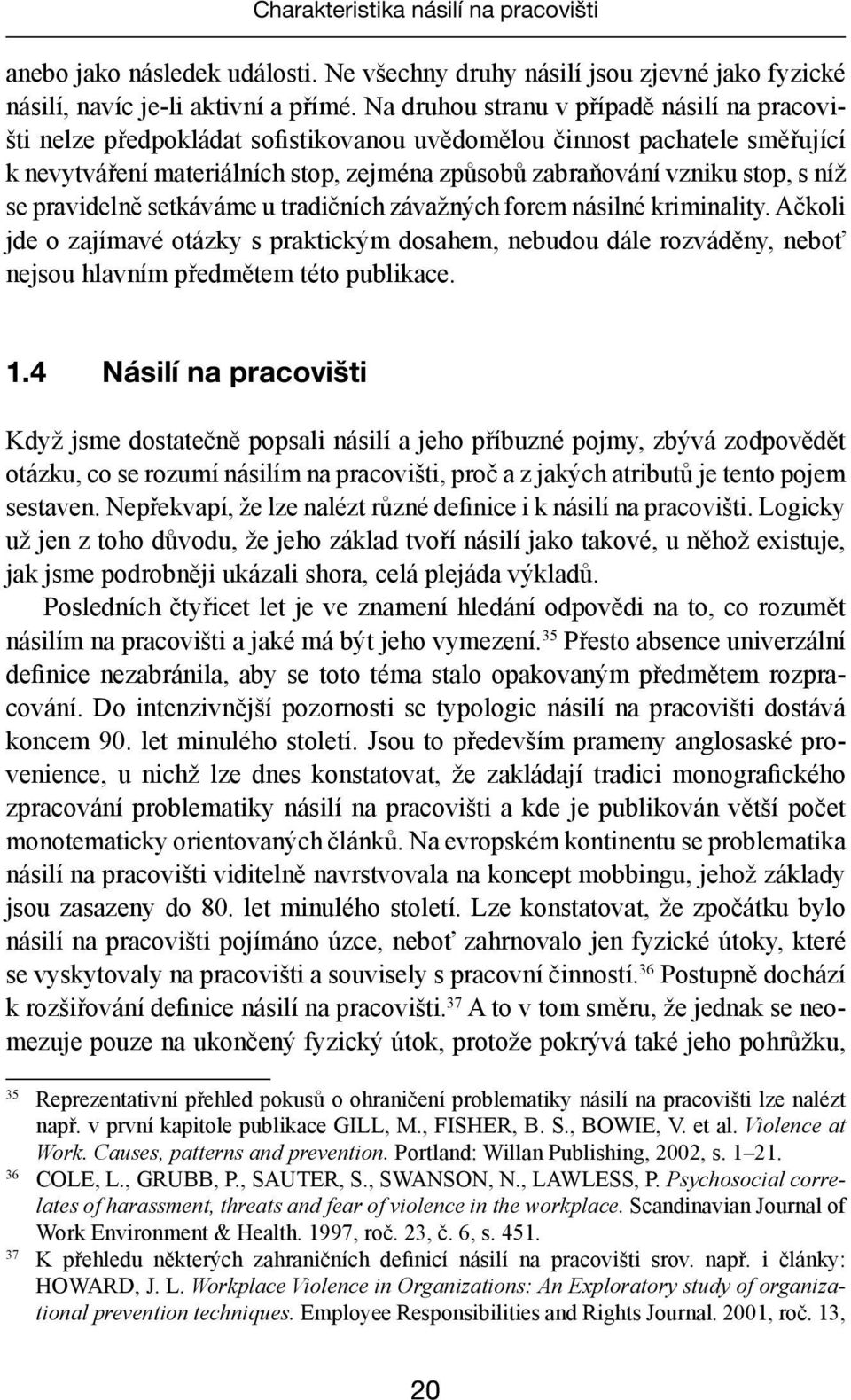 níž se pravidelně setkáváme u tradičních závažných forem násilné kriminality. Ačkoli jde o zajímavé otázky s praktickým dosahem, nebudou dále rozváděny, neboť nejsou hlavním předmětem této publikace.