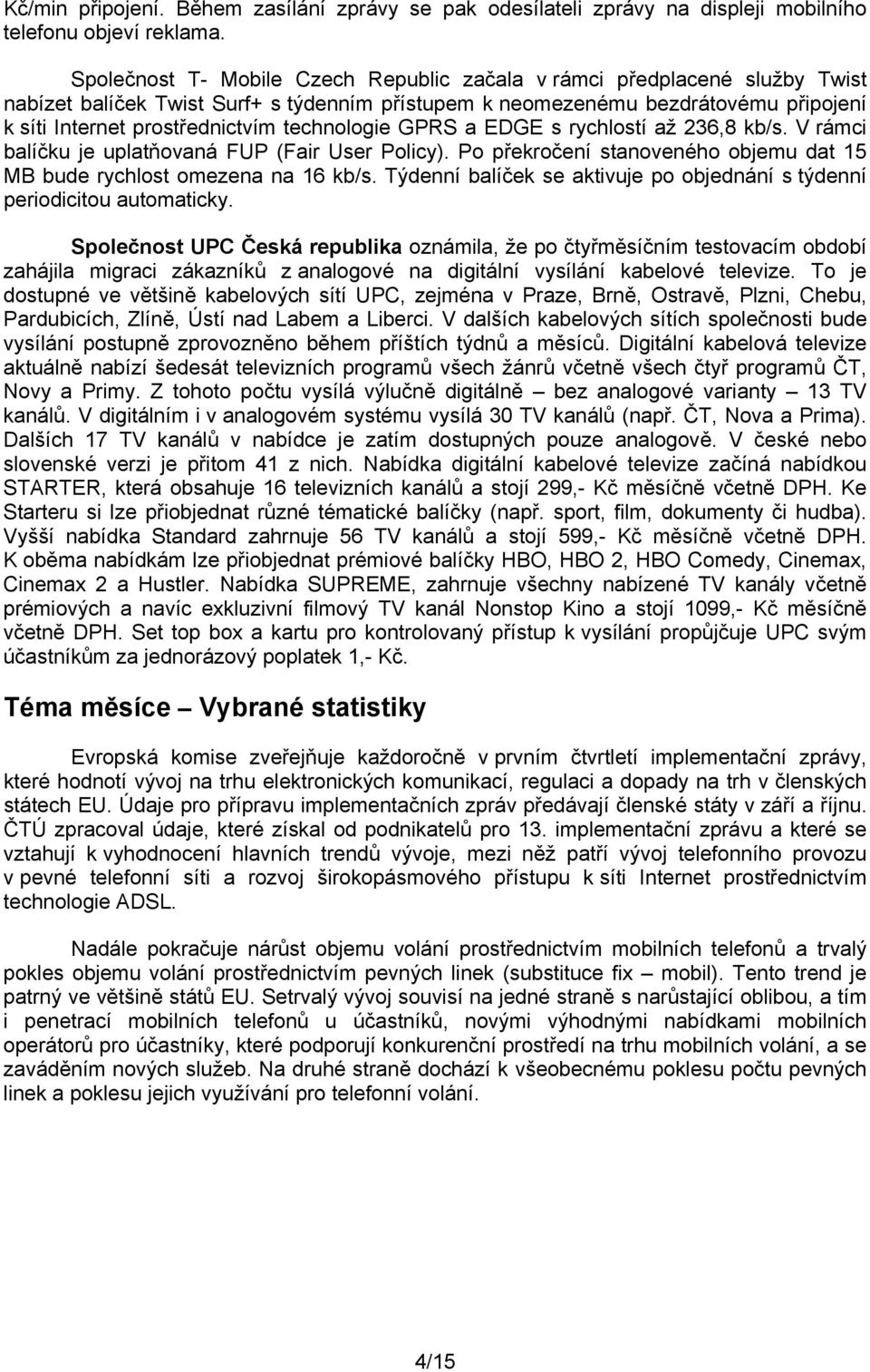 technologie GPRS a EDGE s rychlostí až 236,8 kb/s. V rámci balíčku je uplatňovaná FUP (Fair User Policy). Po překročení stanoveného objemu dat 15 MB bude rychlost omezena na 16 kb/s.