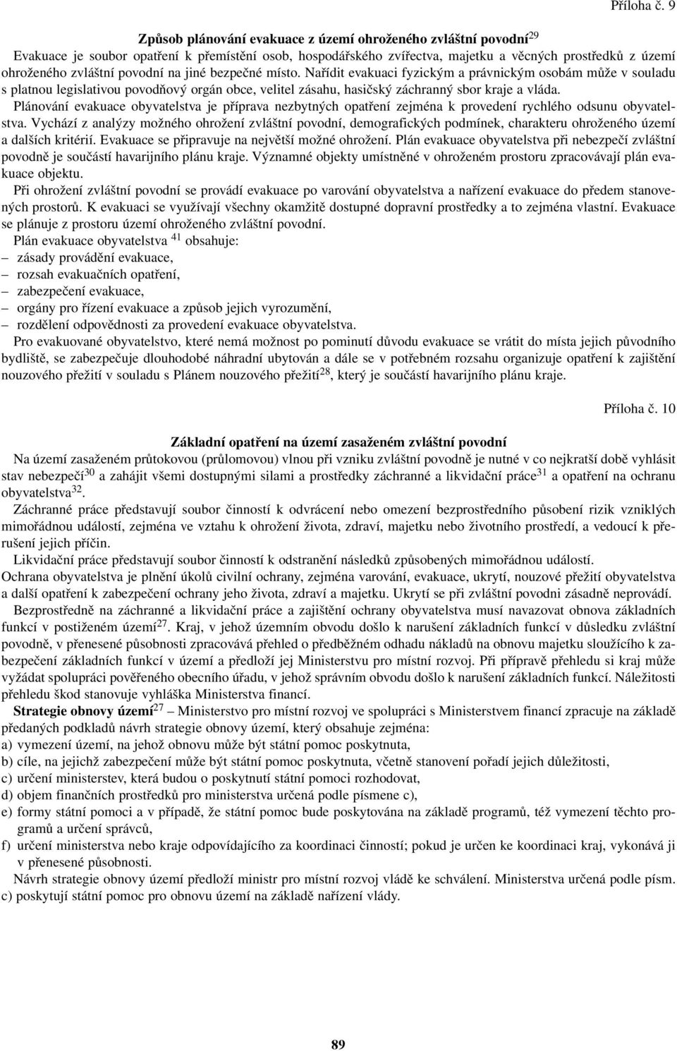 povodní na jiné bezpečné místo. Nařídit evakuaci fyzickým a právnickým osobám může v souladu s platnou legislativou povodňový orgán obce, velitel zásahu, hasičský záchranný sbor kraje a vláda.