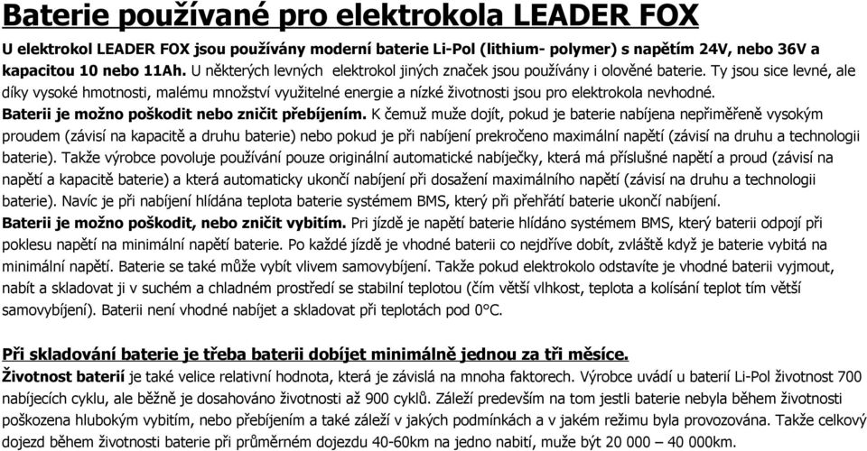 Ty jsou sice levné, ale díky vysoké hmotnosti, malému množství využitelné energie a nízké životnosti jsou pro elektrokola nevhodné. Baterii je možno poškodit nebo zničit přebíjením.