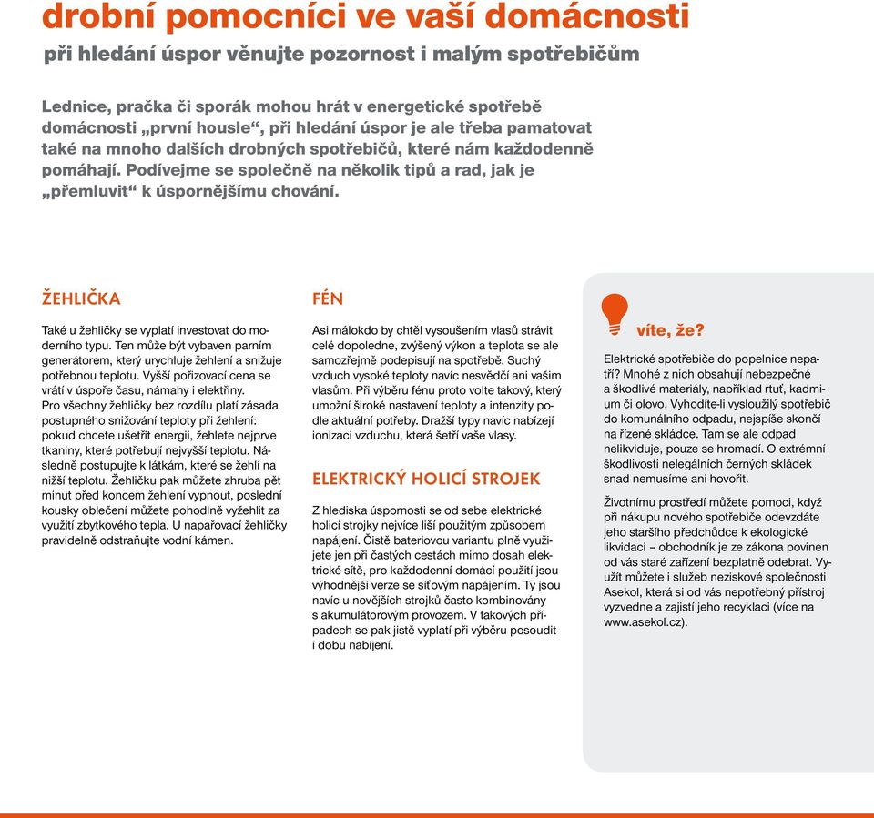 Žehlička Také u žehličky se vyplatí investovat do moderního typu. Ten může být vybaven parním generátorem, který urychluje žehlení a snižuje potřebnou teplotu.