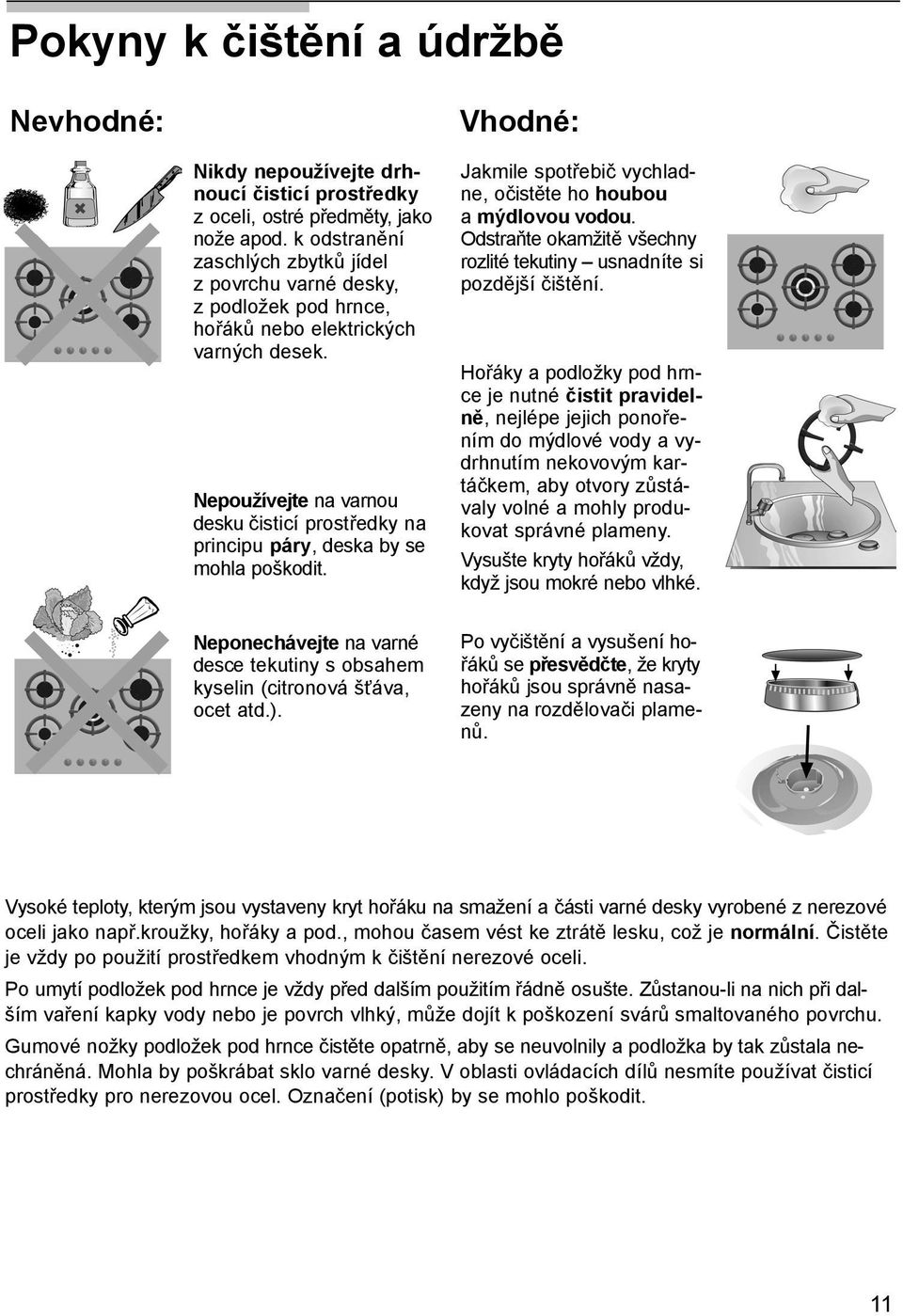 Pokud má varná deska ovládací panel ze skla nebo hliníku, nepoužívejte k čištění spojů panelu s kovem nože, škrabky apod.