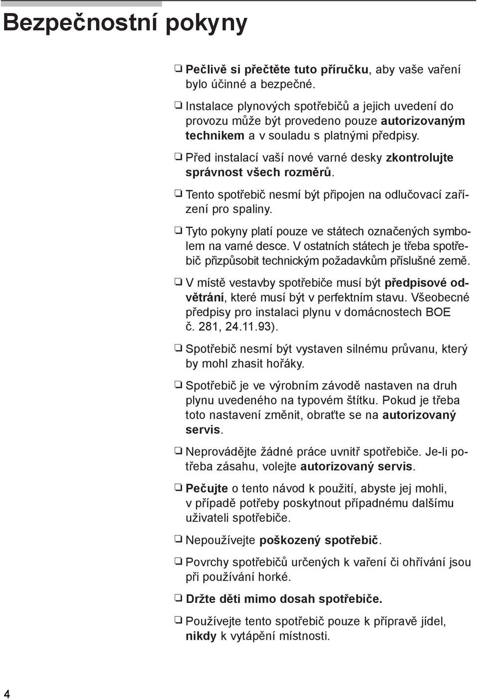 Před instalací vaší nové varné desky zkontrolujte správnost všech rozměrů. Tento spotřebič nesmí být připojen na odlučovací zařízení pro spaliny.