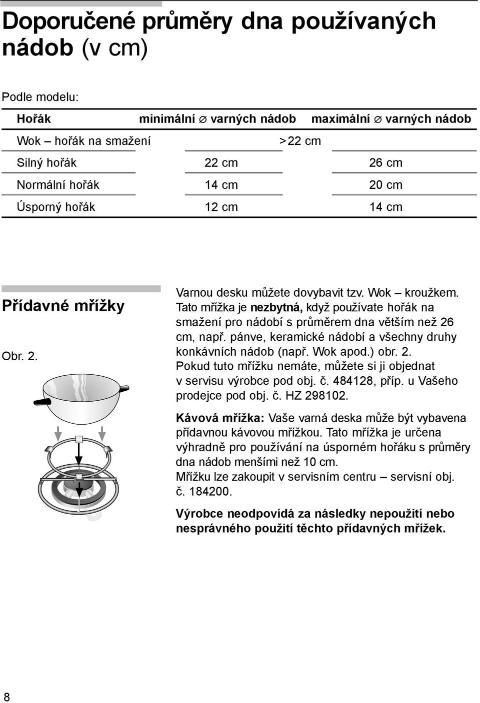 Tato mřížka je nezbytná, když používate hořák na smažení pro nádobí s průměrem dna větším než 26 cm, např. pánve, keramické nádobí a všechny druhy konkávních nádob (např. Wok apod.) obr. 2. Pokud tuto mřížku nemáte, můžete si ji objednat v servisu výrobce pod obj.