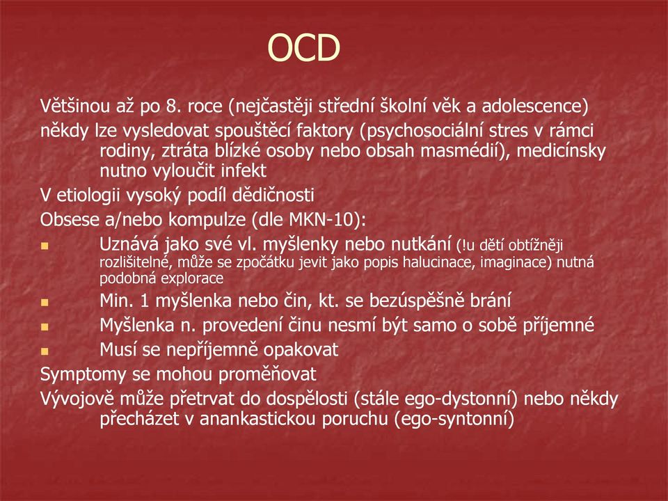 nutno vyloučit infekt V etiologii vysoký podíl dědičnosti Obsese a/nebo kompulze (dle MKN-10): Uznává jako své vl. myšlenky nebo nutkání (!