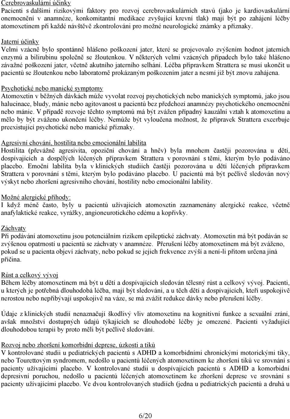 Jaterní účinky Velmi vzácně bylo spontánně hlášeno poškození jater, které se projevovalo zvýšením hodnot jaterních enzymů a bilirubinu společně se žloutenkou.