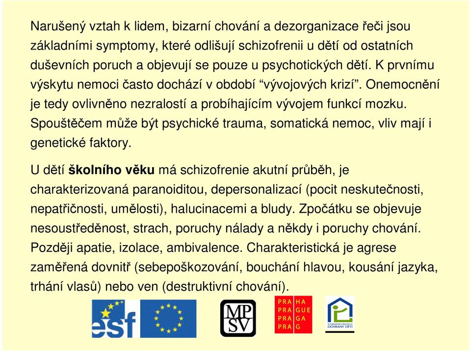 Spouštem mže být psychické trauma, somatická nemoc, vliv mají i genetické faktory.