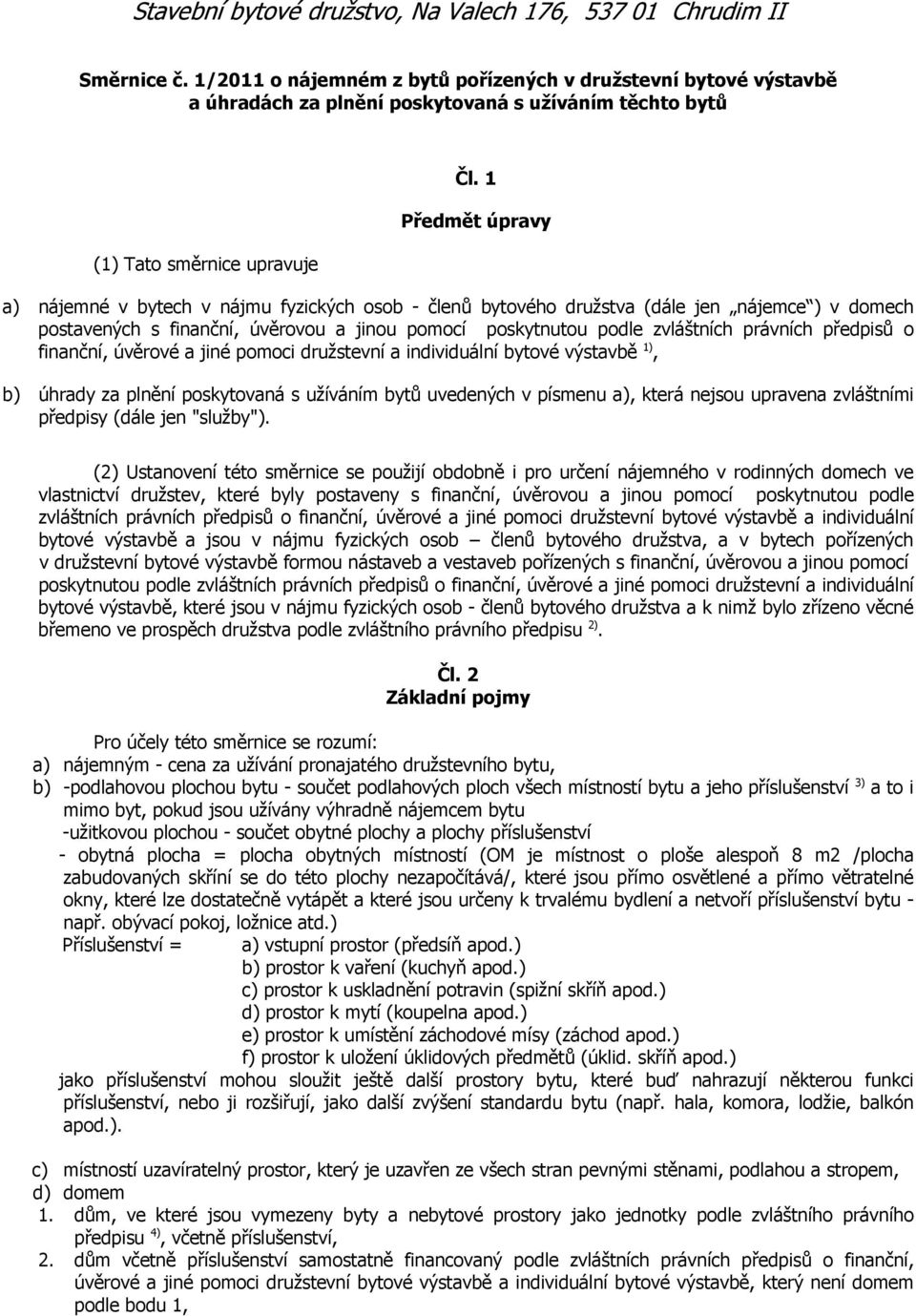 1 Předmět úpravy a) nájemné v bytech v nájmu fyzických osob - členů bytového družstva (dále jen nájemce ) v domech postavených s finanční, úvěrovou a jinou pomocí poskytnutou podle zvláštních