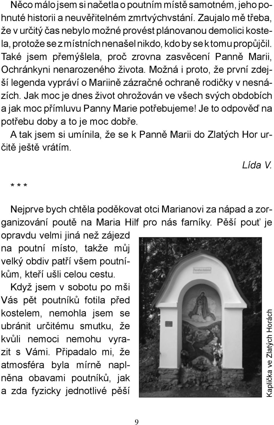 Také jsem přemýšlela, proč zrovna zasvěcení Panně Marii, Ochránkyni nenarozeného života. Možná i proto, že první zdejší legenda vypráví o Mariině zázračné ochraně rodičky v nesnázích.