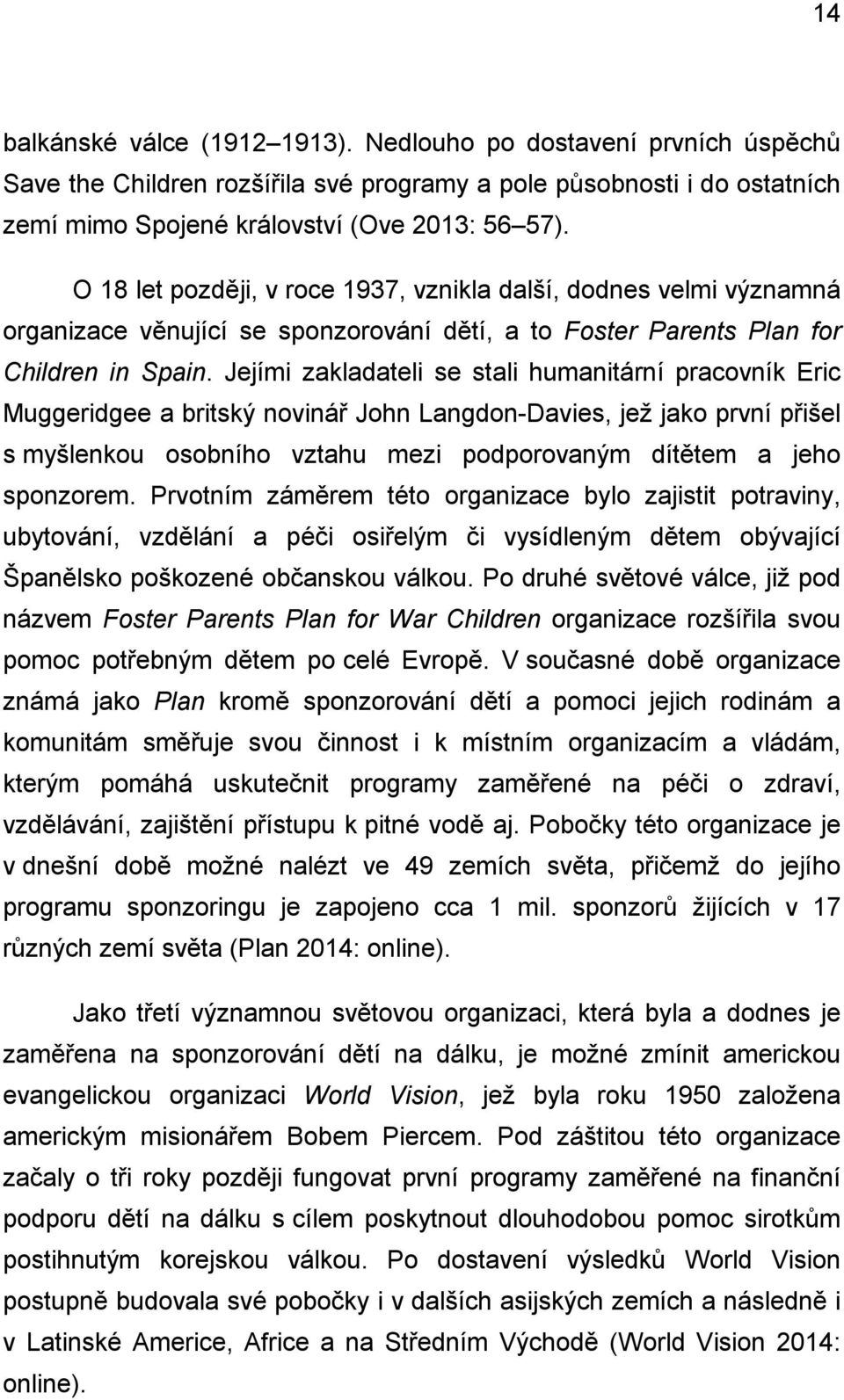 Jejími zakladateli se stali humanitární pracovník Eric Muggeridgee a britský novinář John Langdon-Davies, jež jako první přišel s myšlenkou osobního vztahu mezi podporovaným dítětem a jeho sponzorem.