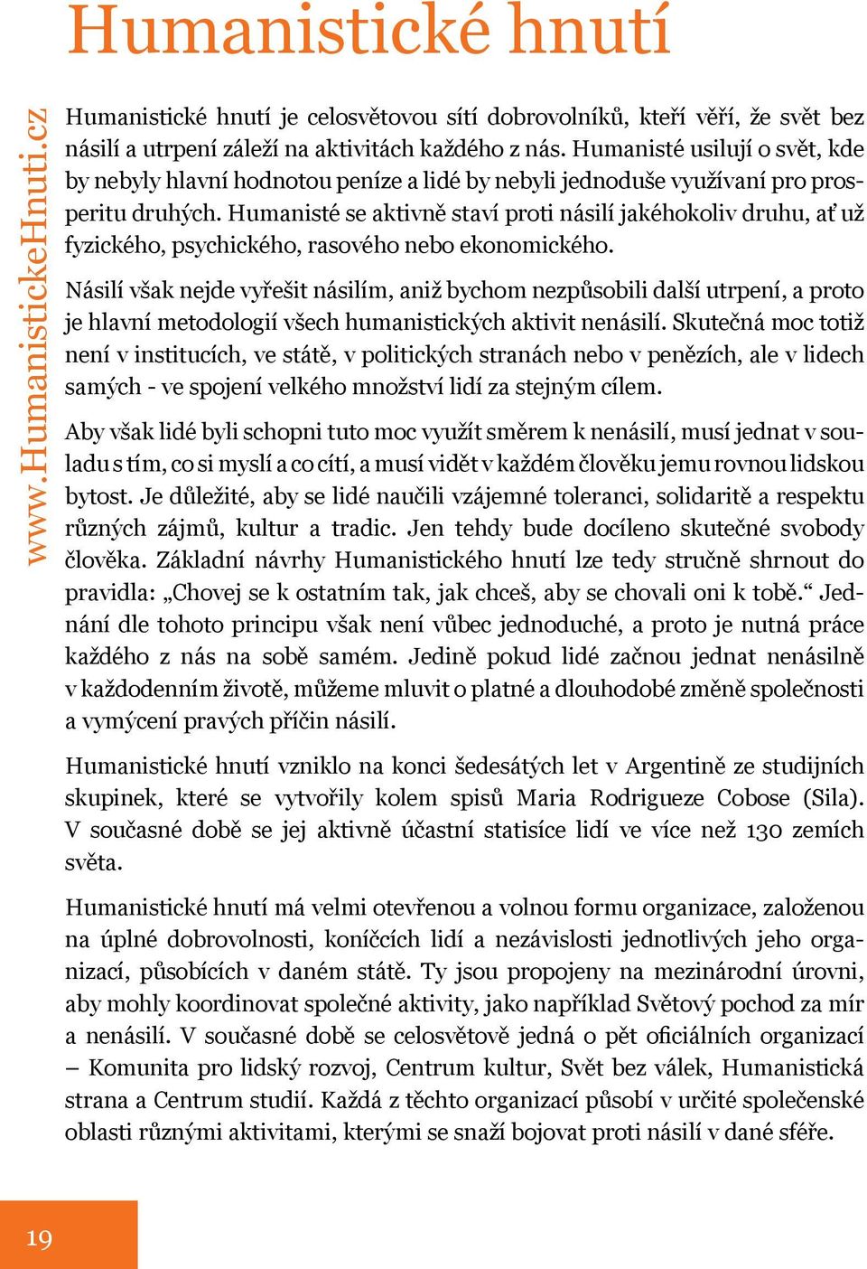 Humanisté se aktivně staví proti násilí jakéhokoliv druhu, ať už fyzického, psychického, rasového nebo ekonomického.