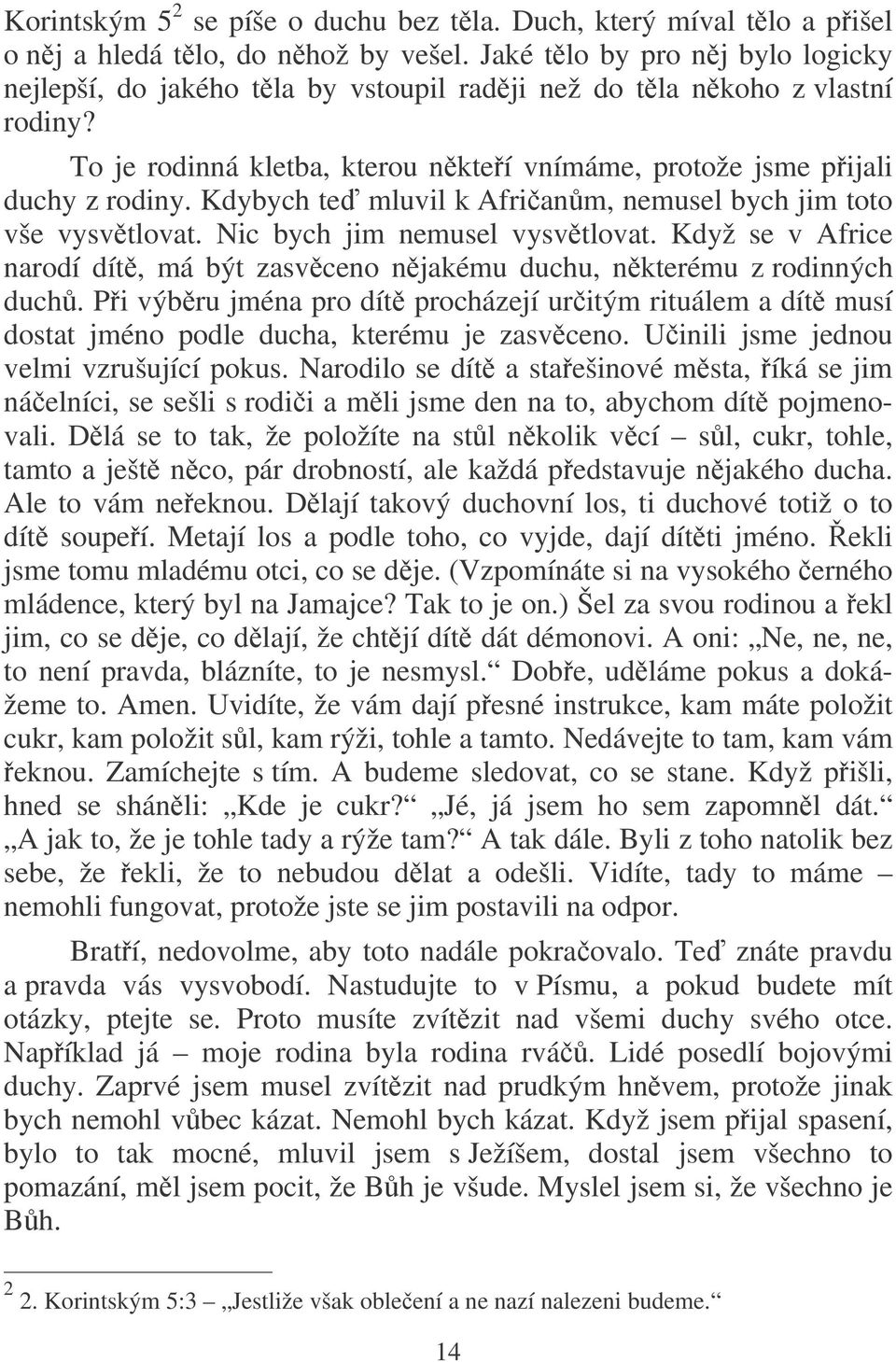 Kdybych te mluvil k Afrianm, nemusel bych jim toto vše vysvtlovat. Nic bych jim nemusel vysvtlovat. Když se v Africe narodí dít, má být zasvceno njakému duchu, nkterému z rodinných duch.