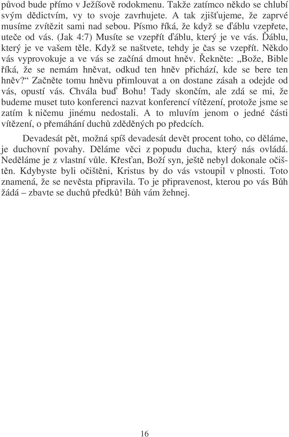 Nkdo vás vyprovokuje a ve vás se zaíná dmout hnv. eknte: Bože, Bible íká, že se nemám hnvat, odkud ten hnv pichází, kde se bere ten hnv?