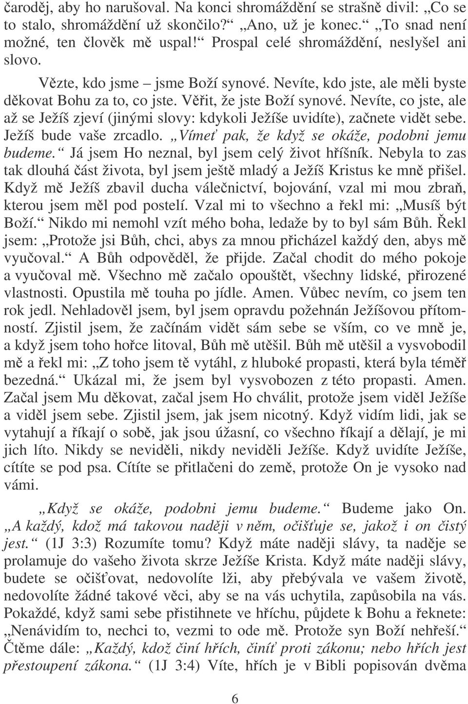 Nevíte, co jste, ale až se Ježíš zjeví (jinými slovy: kdykoli Ježíše uvidíte), zanete vidt sebe. Ježíš bude vaše zrcadlo. Víme pak, že když se okáže, podobni jemu budeme.