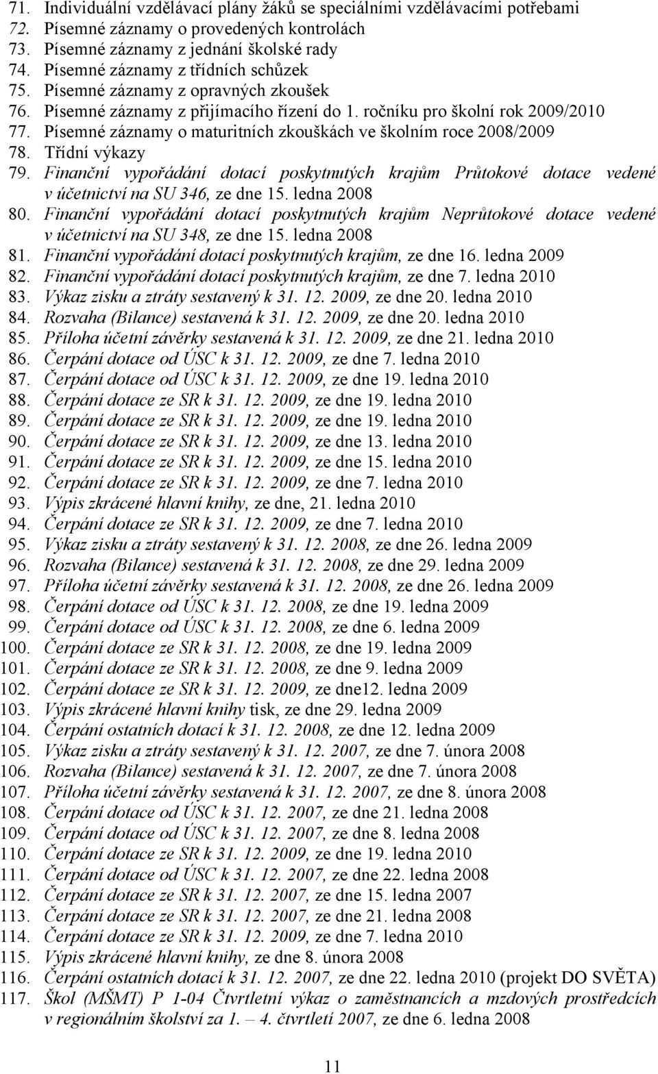 Písemné záznamy o maturitních zkouškách ve školním roce 2008/2009 78. Třídní výkazy 79. Finanční vypořádání dotací poskytnutých krajům Průtokové dotace vedené v účetnictví na SU 346, ze dne 15.