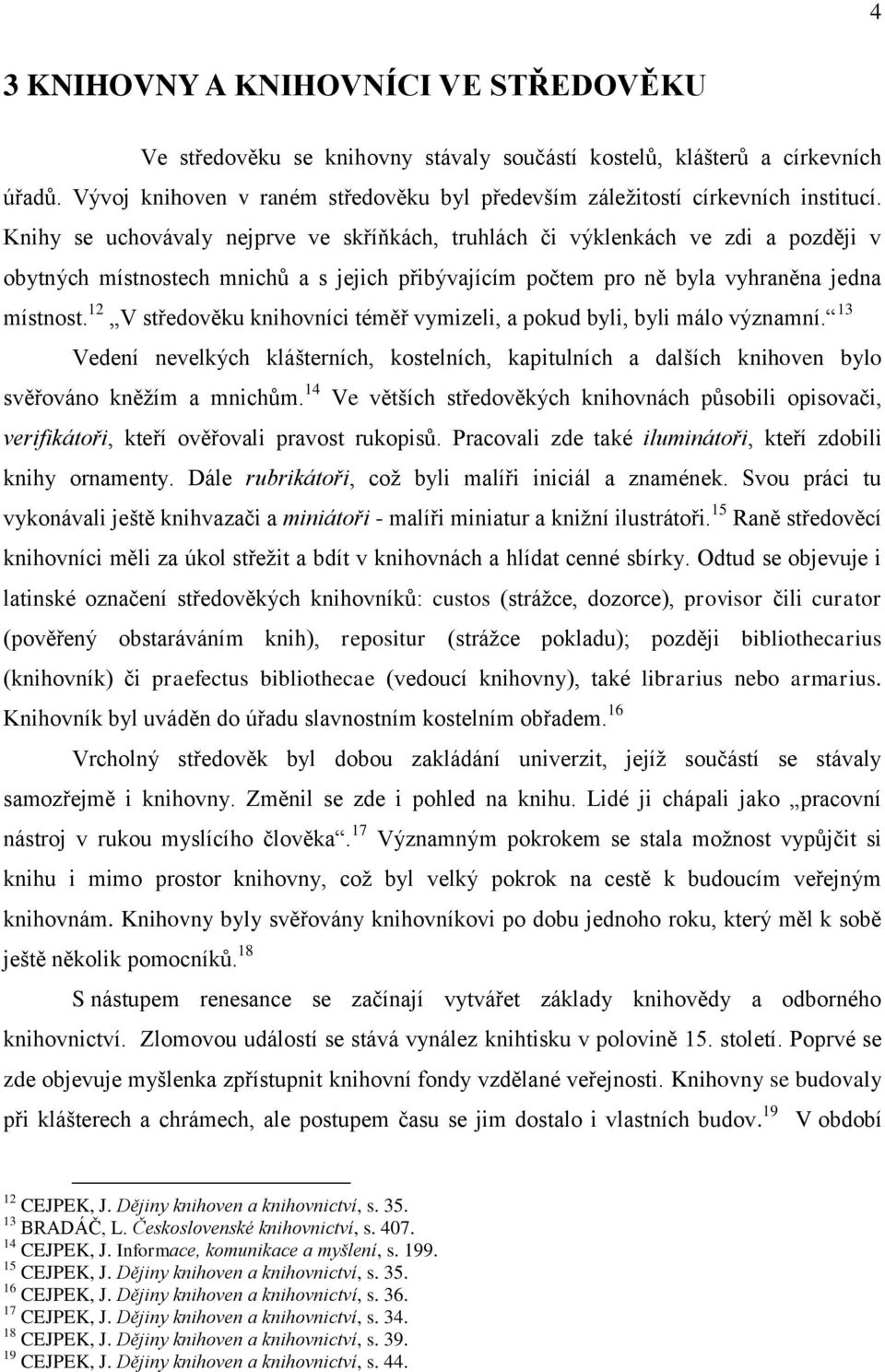 Knihy se uchovávaly nejprve ve skříňkách, truhlách či výklenkách ve zdi a později v obytných místnostech mnichů a s jejich přibývajícím počtem pro ně byla vyhraněna jedna místnost.