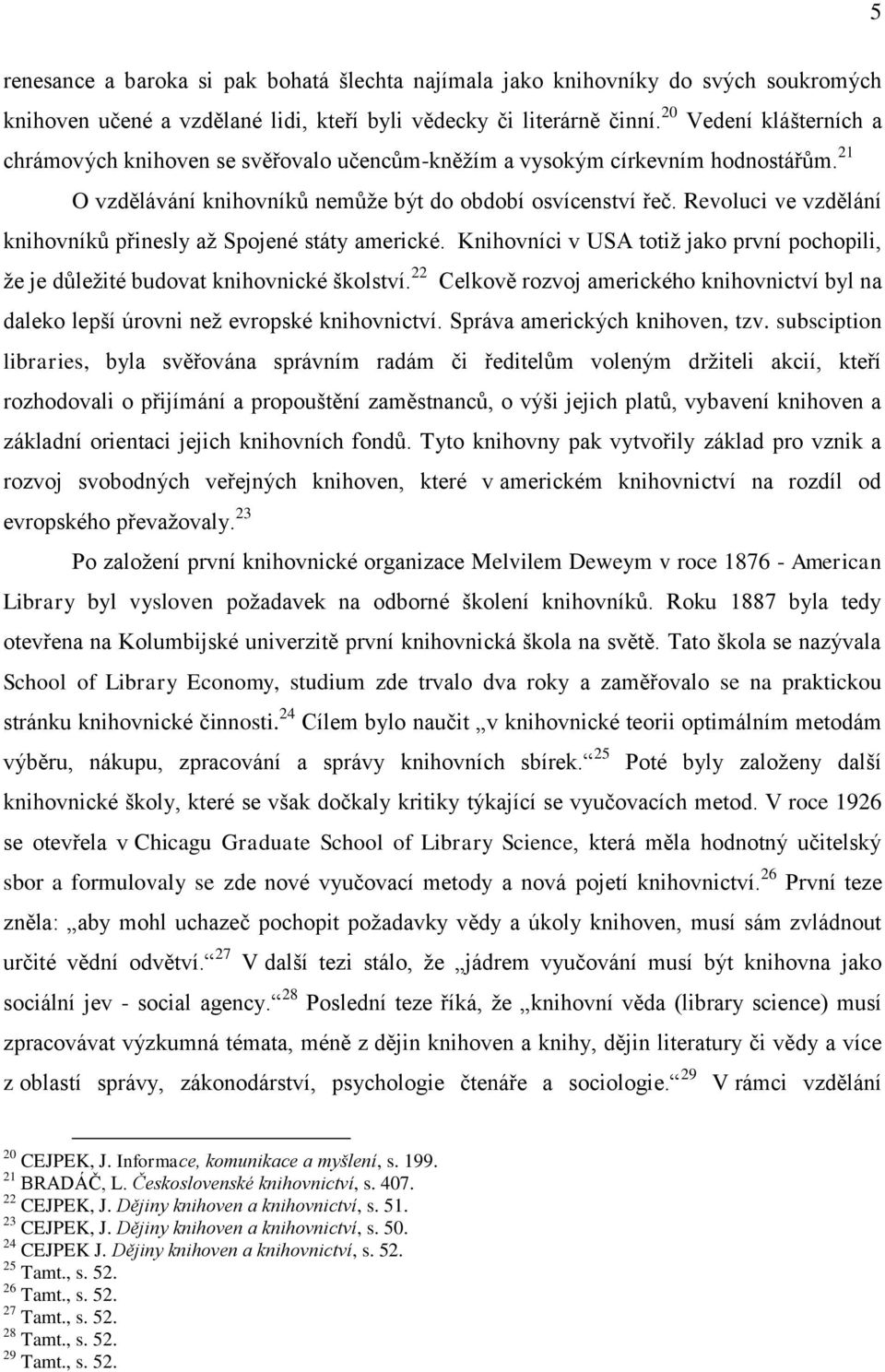 Revoluci ve vzdělání knihovníků přinesly aţ Spojené státy americké. Knihovníci v USA totiţ jako první pochopili, ţe je důleţité budovat knihovnické školství.