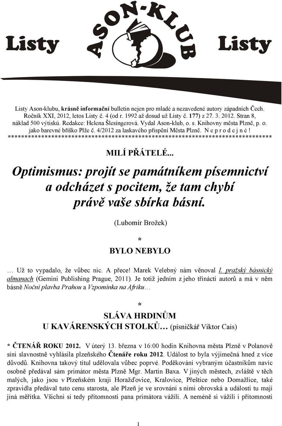 .. Optimismus: projít se památníkem písemnictví a odcházet s pocitem, že tam chybí právě vaše sbírka básní. (Lubomír Brožek) BYLO NEBYLO Už to vypadalo, že vůbec nic. A přece!