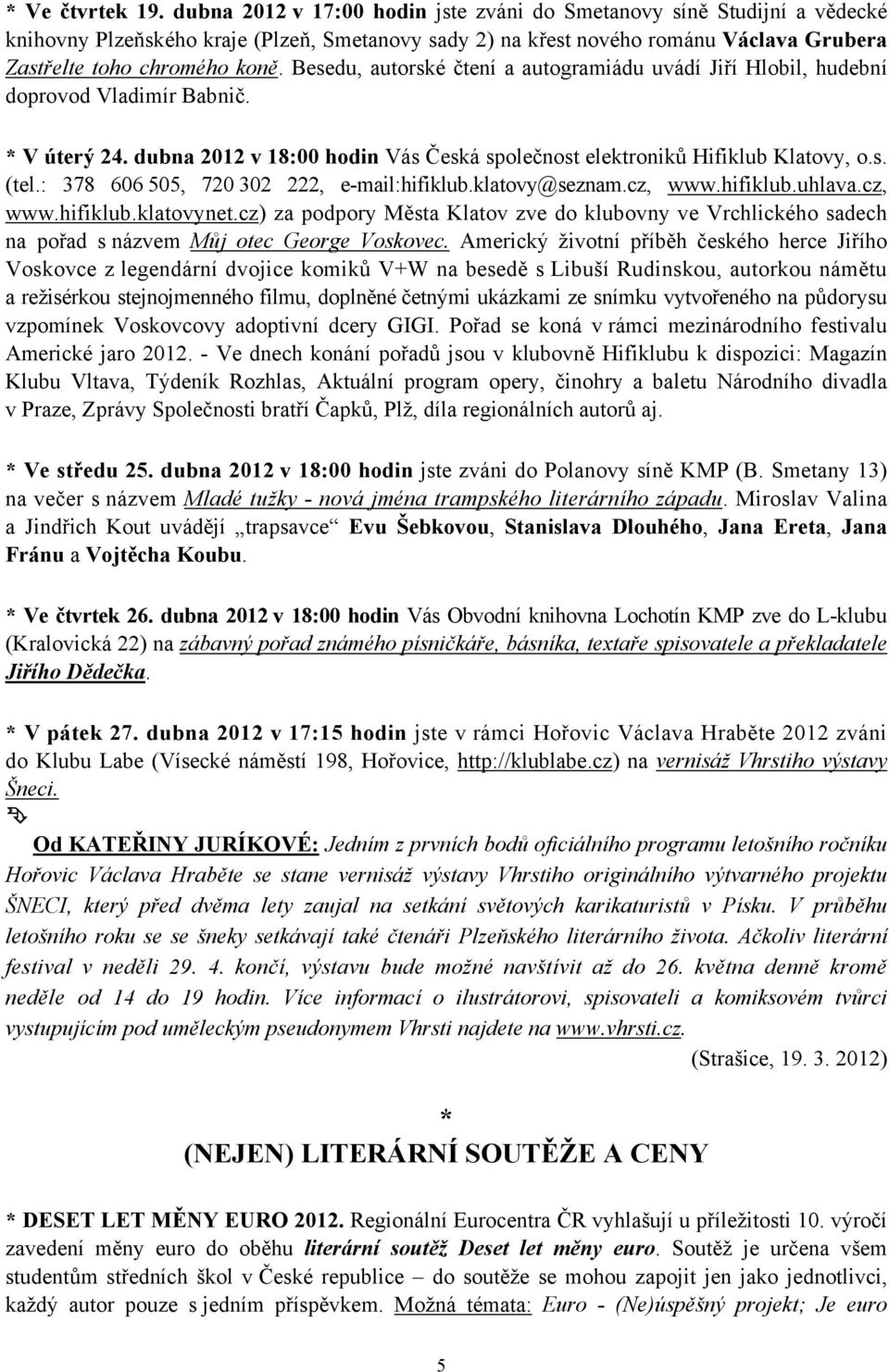 Besedu, autorské čtení a autogramiádu uvádí Jiří Hlobil, hudební doprovod Vladimír Babnič. V úterý 24. dubna 2012 v 18:00 hodin Vás Česká společnost elektroniků Hifiklub Klatovy, o.s. (tel.