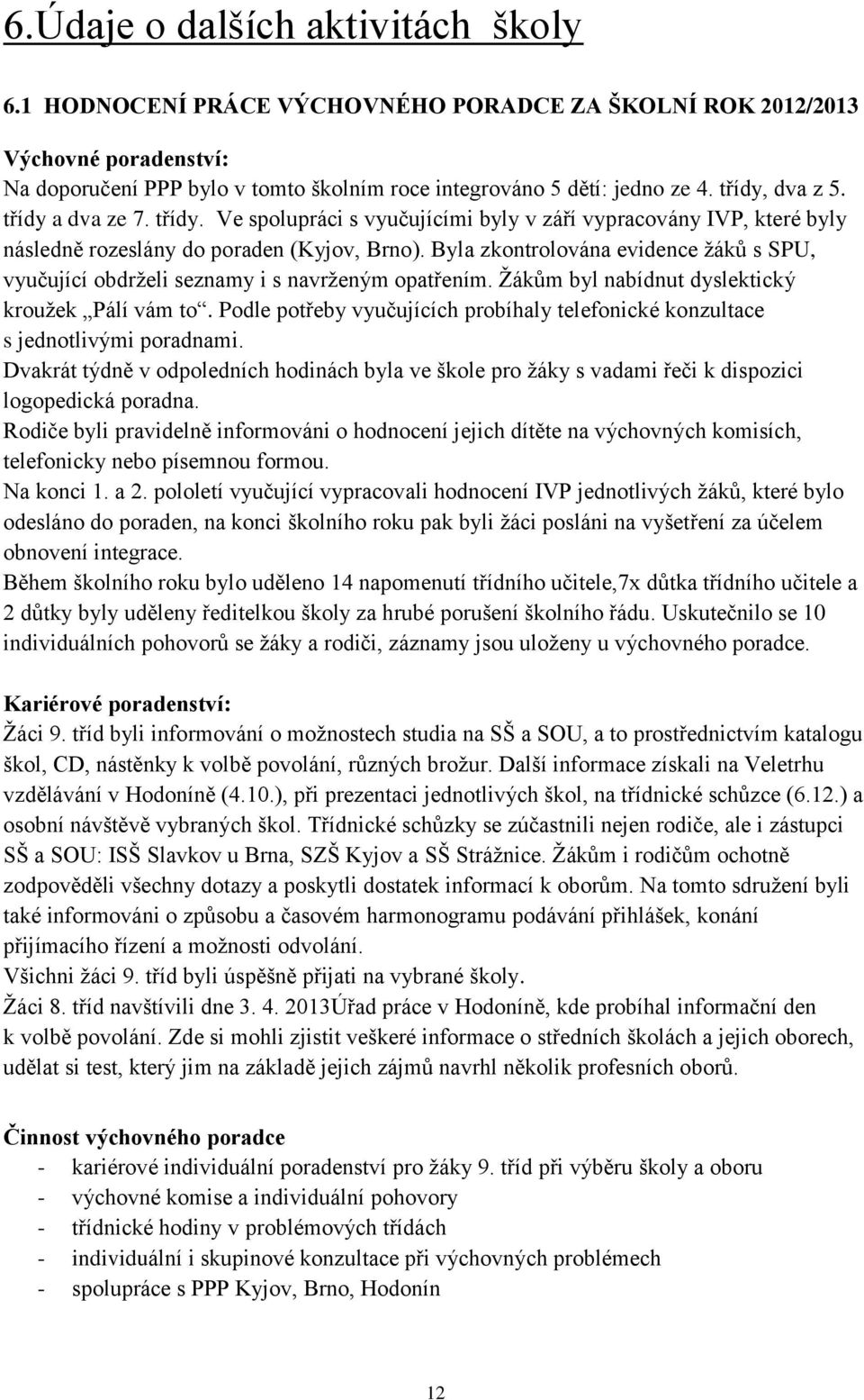 Byla zkontrolována evidence žáků s SPU, vyučující obdrželi seznamy i s navrženým opatřením. Žákům byl nabídnut dyslektický kroužek Pálí vám to.